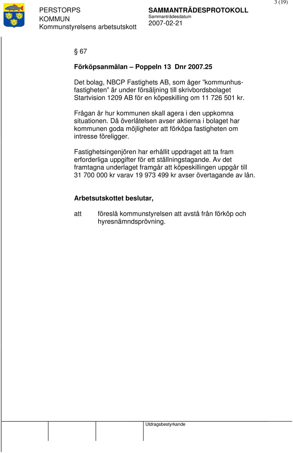 Frågan är hur kommunen skall agera i den uppkomna situationen. Då överlåtelsen avser aktierna i bolaget har kommunen goda möjligheter att förköpa fastigheten om intresse föreligger.