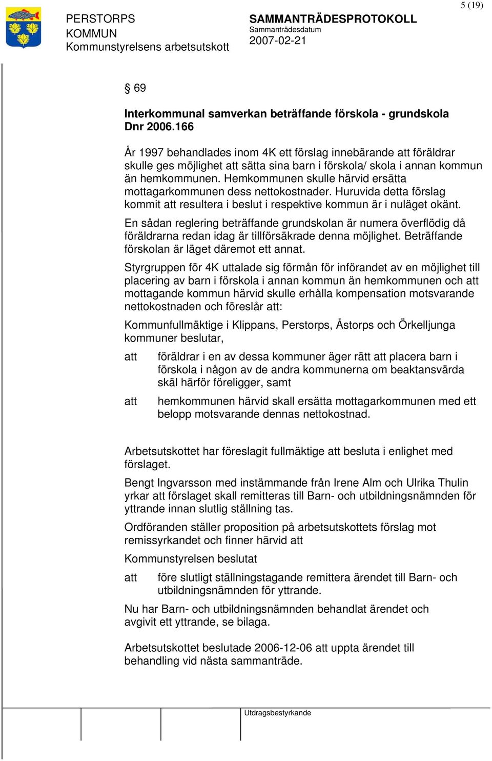 Hemkommunen skulle härvid ersätta mottagarkommunen dess nettokostnader. Huruvida detta förslag kommit att resultera i beslut i respektive kommun är i nuläget okänt.