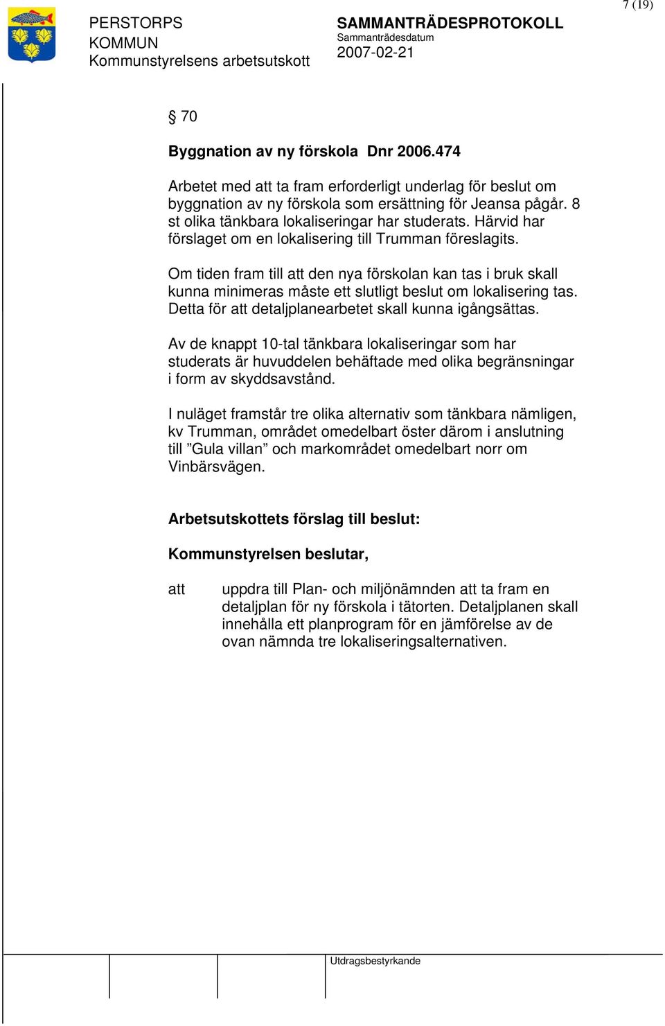 Härvid har förslaget om en lokalisering till Trumman föreslagits. Om tiden fram till att den nya förskolan kan tas i bruk skall kunna minimeras måste ett slutligt beslut om lokalisering tas.