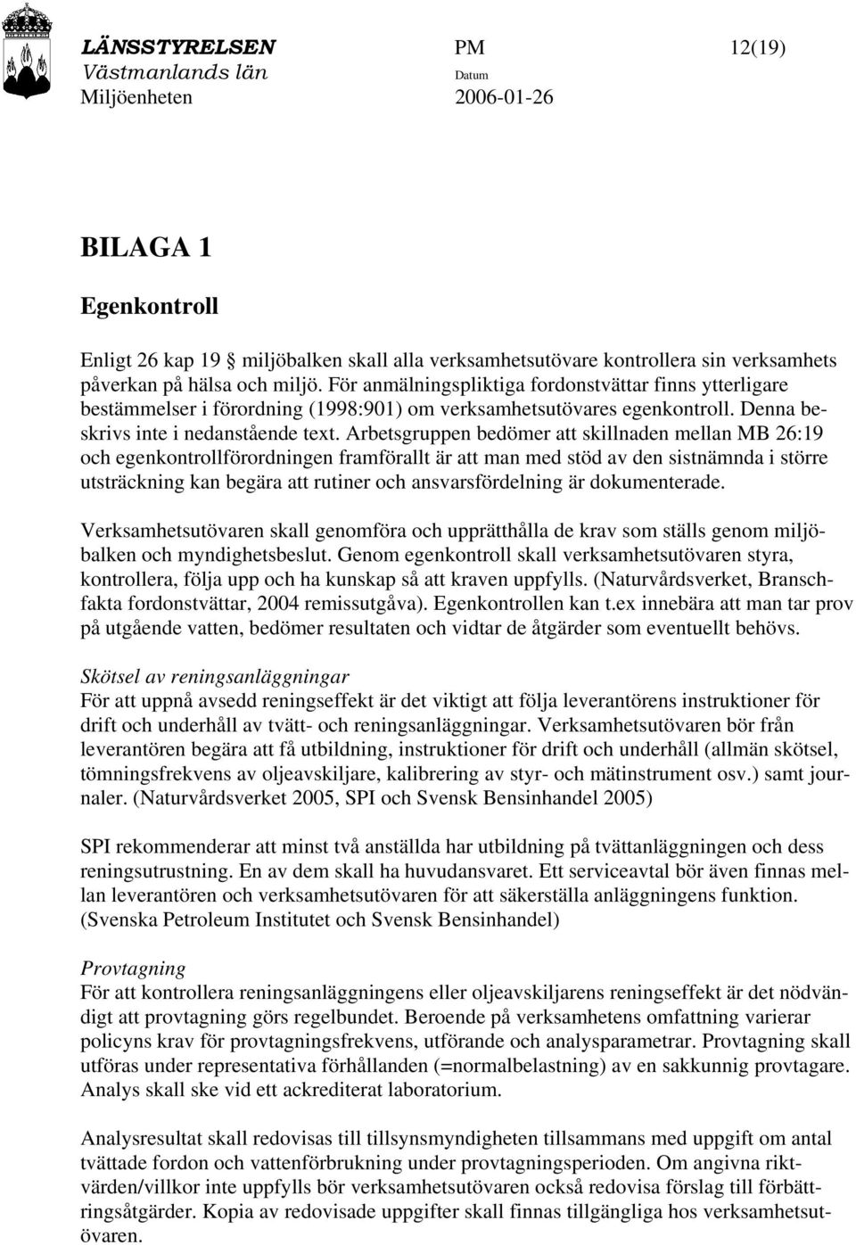 Arbetsgruppen bedömer att skillnaden mellan MB 26:19 och egenkontrollförordningen framförallt är att man med stöd av den sistnämnda i större utsträckning kan begära att rutiner och ansvarsfördelning