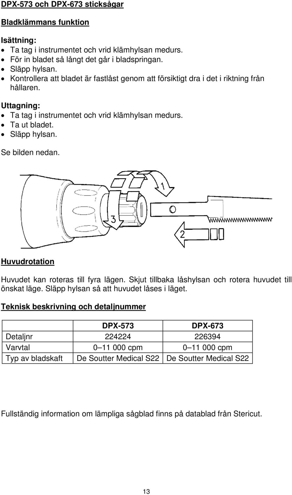 Se bilden nedan. Huvudrotation Huvudet kan roteras till fyra lägen. Skjut tillbaka låshylsan och rotera huvudet till önskat läge. Släpp hylsan så att huvudet låses i läget.