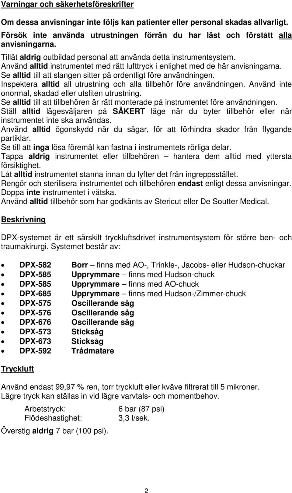 Se alltid till att slangen sitter på ordentligt före användningen. Inspektera alltid all utrustning och alla tillbehör före användningen. Använd inte onormal, skadad eller utsliten utrustning.