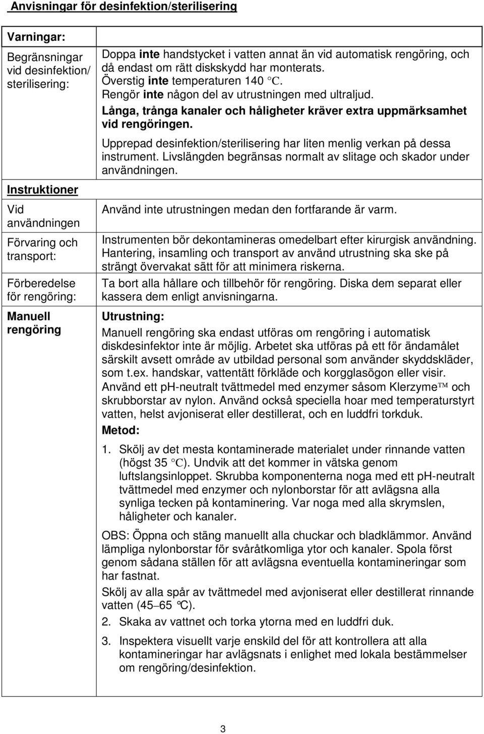 Upprepad desinfektion/sterilisering har liten menlig verkan på dessa instrument. Livslängden begränsas normalt av slitage och skador under användningen.