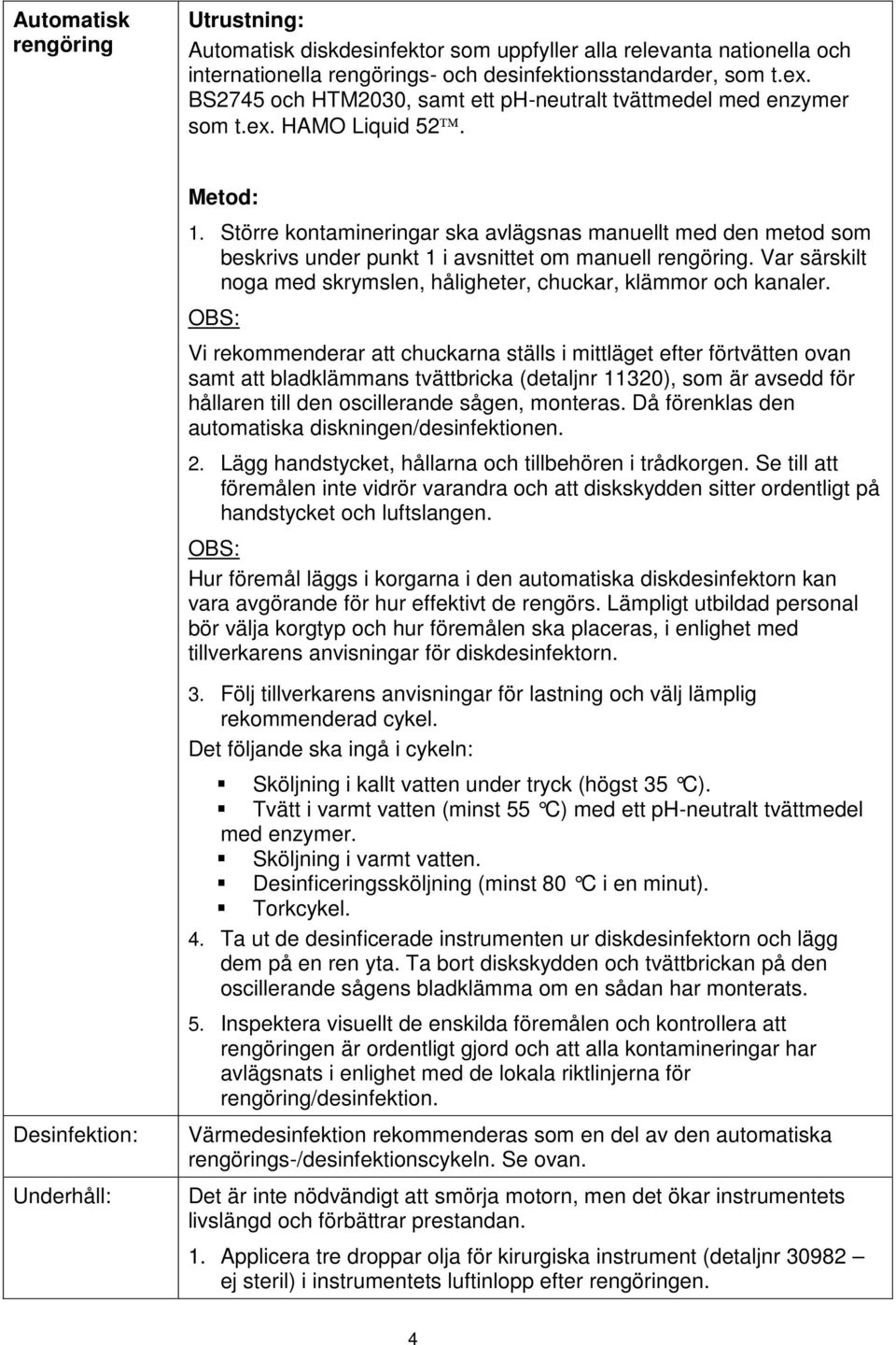 Större kontamineringar ska avlägsnas manuellt med den metod som beskrivs under punkt 1 i avsnittet om manuell rengöring. Var särskilt noga med skrymslen, håligheter, chuckar, klämmor och kanaler.
