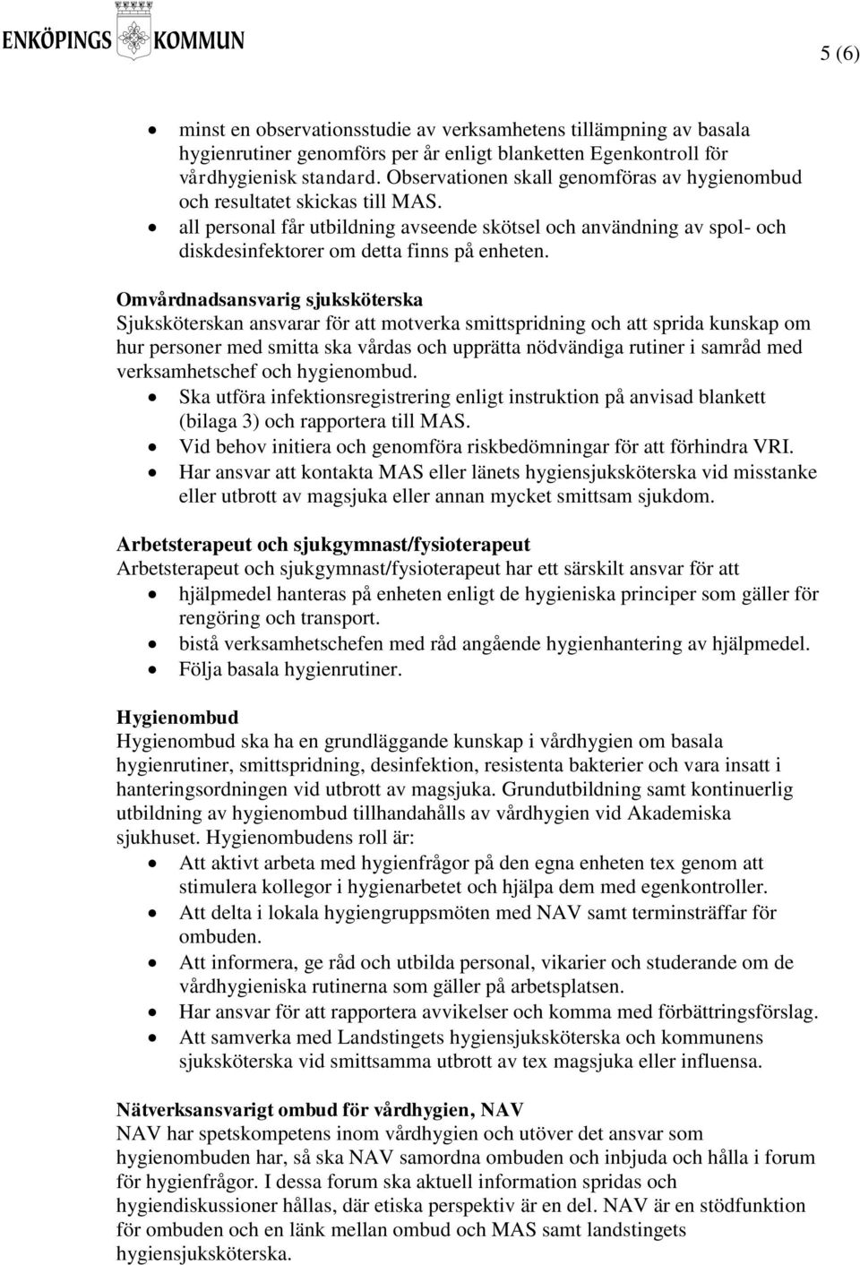 Omvårdnadsansvarig sjuksköterska Sjuksköterskan ansvarar för att motverka smittspridning och att sprida kunskap om hur personer med smitta ska vårdas och upprätta nödvändiga rutiner i samråd med