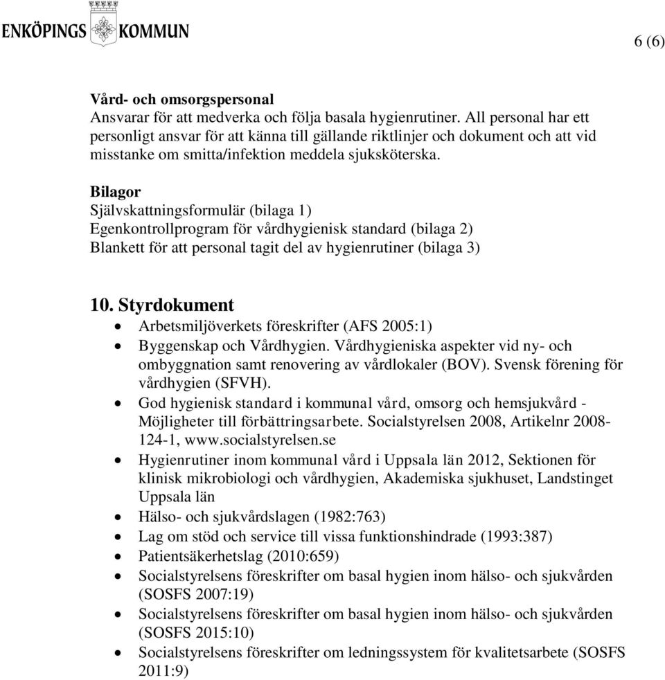 Bilagor Självskattningsformulär (bilaga 1) Egenkontrollprogram för vårdhygienisk standard (bilaga 2) Blankett för att personal tagit del av hygienrutiner (bilaga 3) 10.