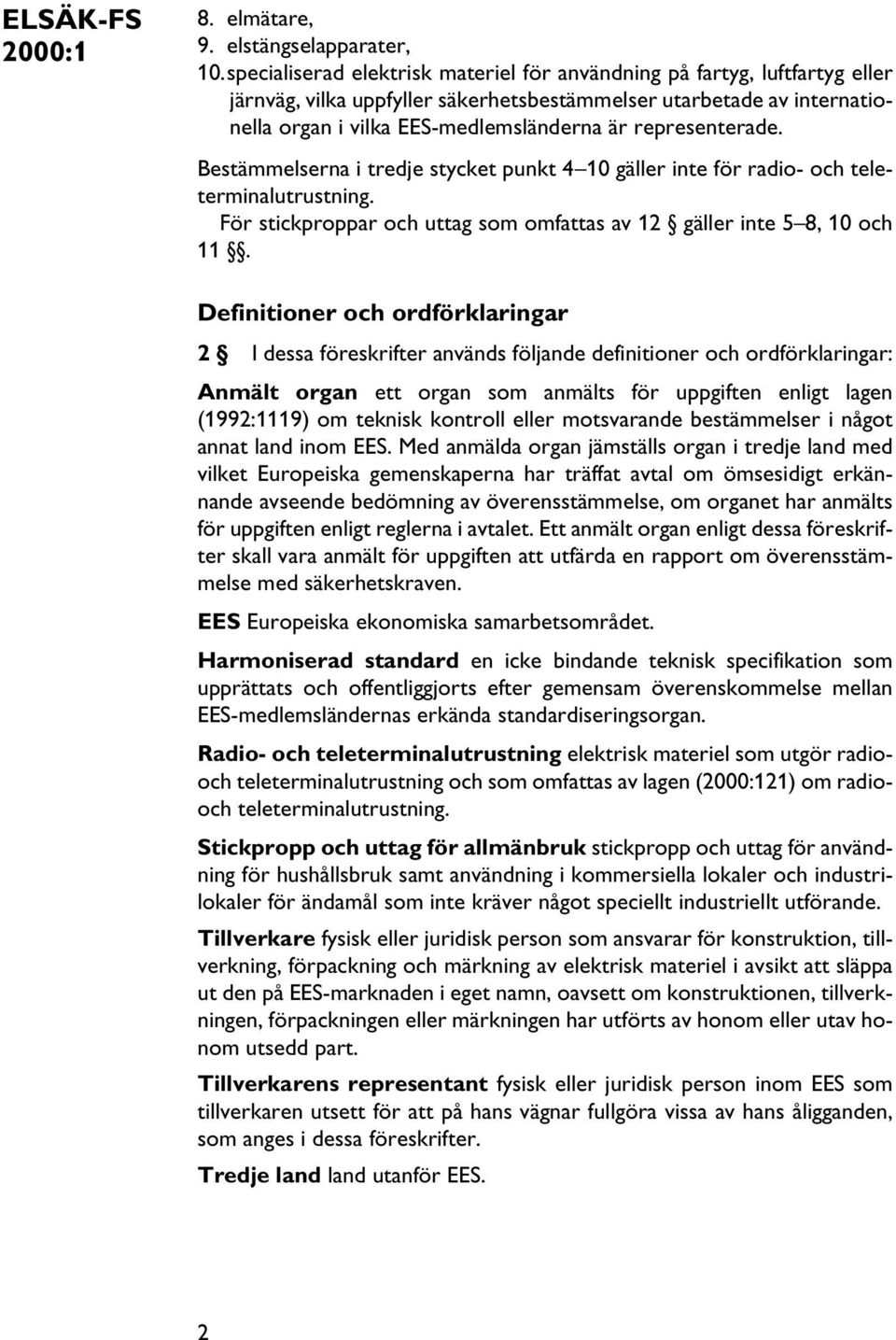 representerade. Bestämmelserna i tredje stycket punkt 4 10 gäller inte för radio- och teleterminalutrustning. För stickproppar och uttag som omfattas av 12 gäller inte 5 8, 10 och 11.