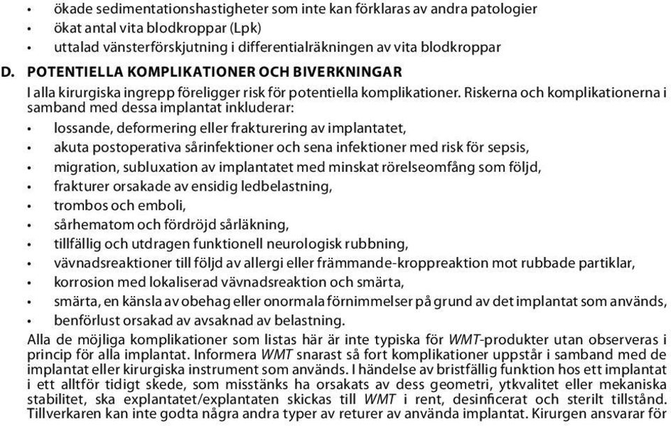 Riskerna och komplikationerna i samband med dessa implantat inkluderar: lossande, deformering eller frakturering av implantatet, akuta postoperativa sårinfektioner och sena infektioner med risk för