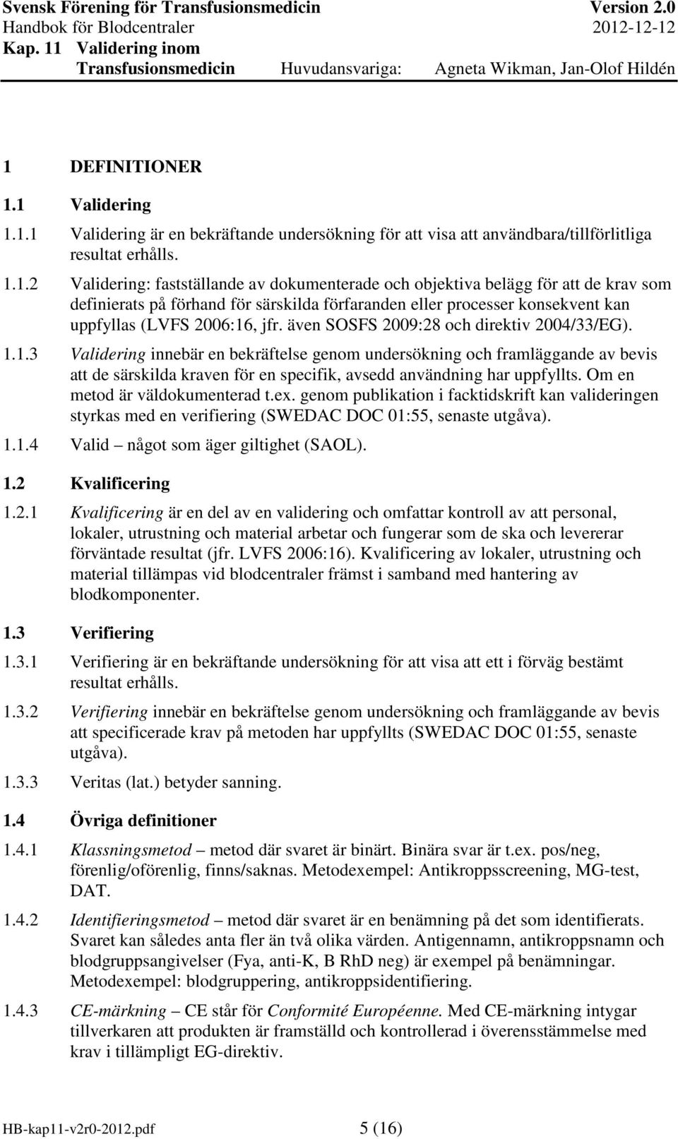 1.3 Validering innebär en bekräftelse genom undersökning och framläggande av bevis att de särskilda kraven för en specifik, avsedd användning har uppfyllts. Om en metod är väldokumenterad t.ex.