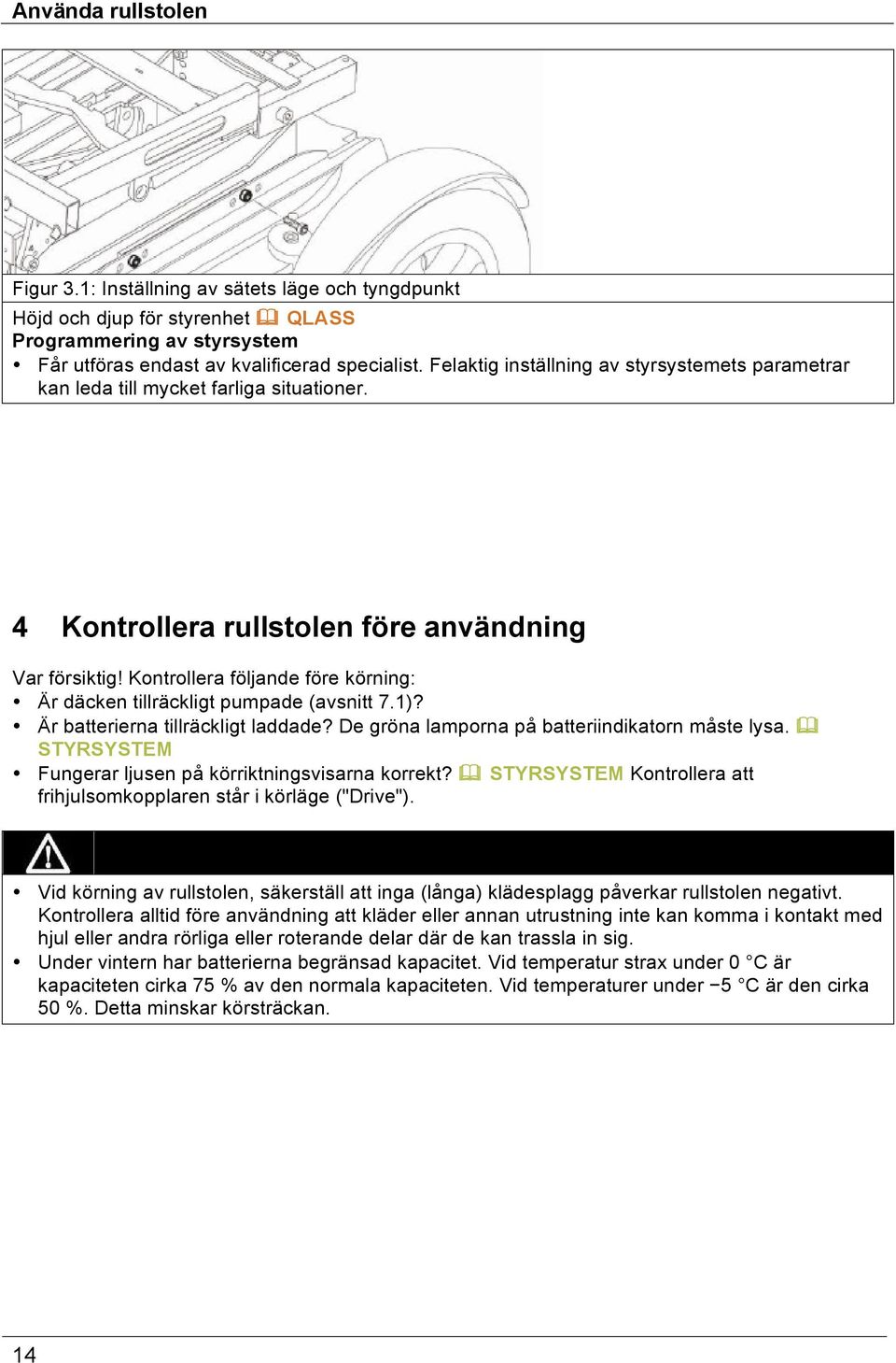 Kontrollera följande före körning: Är däcken tillräckligt pumpade (avsnitt 7.1)? Är batterierna tillräckligt laddade? De gröna lamporna på batteriindikatorn måste lysa.