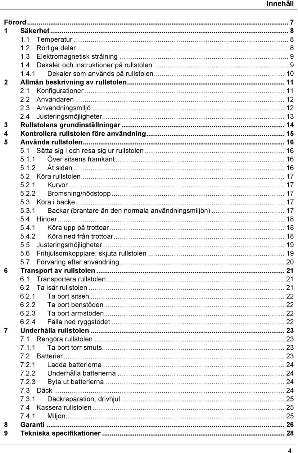 .. 14 4 Kontrollera rullstolen före användning... 15 5 Använda rullstolen... 16 5.1 Sätta sig i och resa sig ur rullstolen... 16 5.1.1 Över sitsens framkant... 16 5.1.2 Åt sidan... 16 5.2 Köra rullstolen.