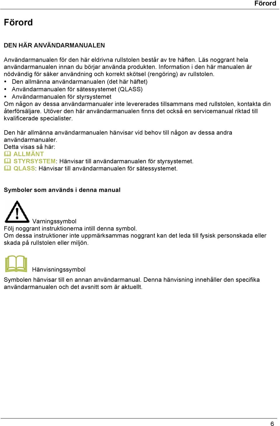 Den allmänna användarmanualen (det här häftet) Användarmanualen för sätessystemet (QLASS) Användarmanualen för styrsystemet Om någon av dessa användarmanualer inte levererades tillsammans med