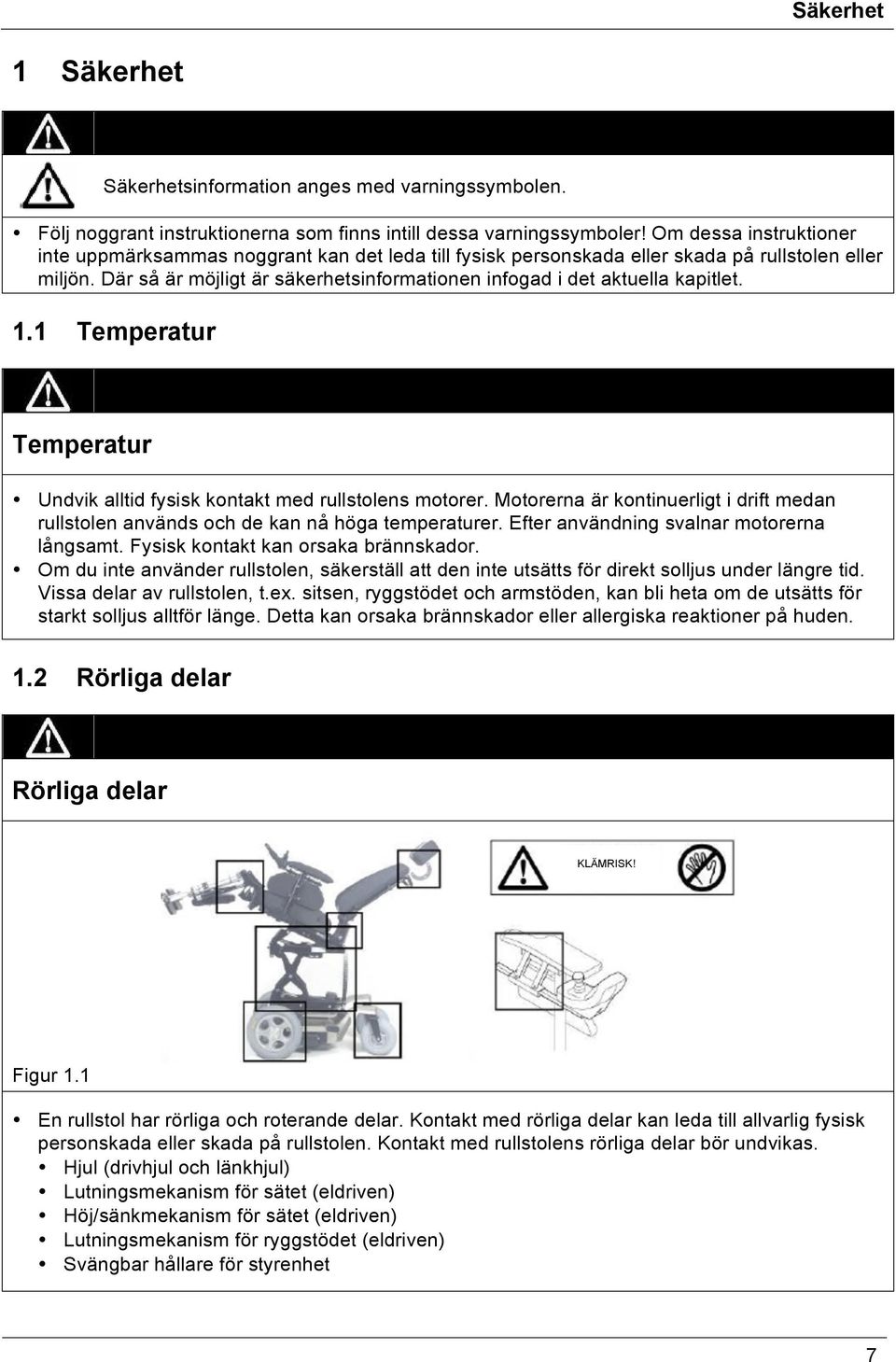 Där så är möjligt är säkerhetsinformationen infogad i det aktuella kapitlet. 1.1 Temperatur Temperatur Undvik alltid fysisk kontakt med rullstolens motorer.