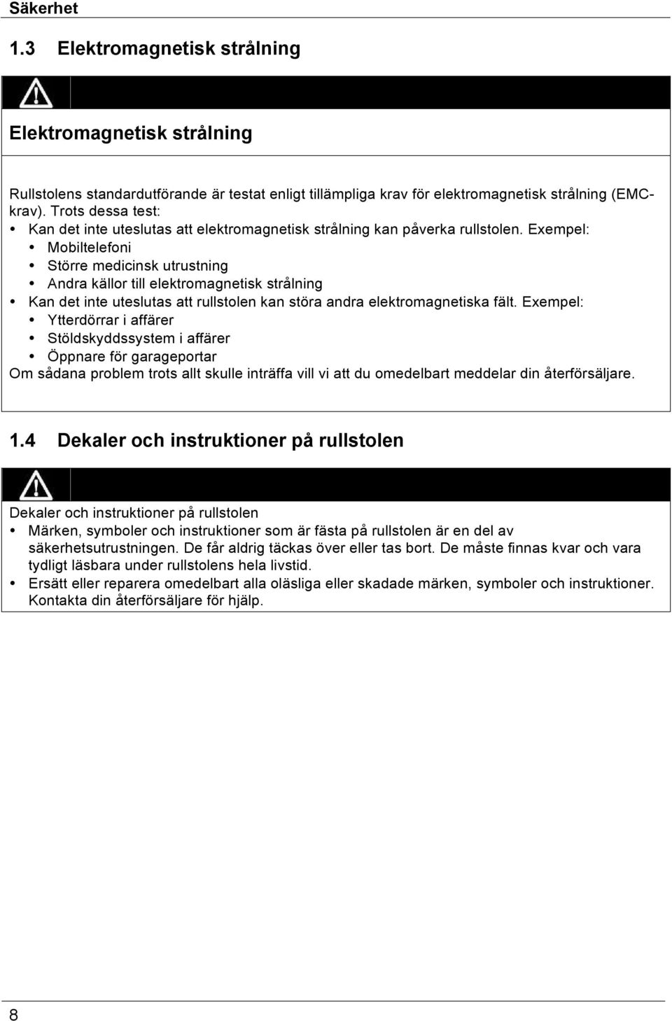 Exempel: Mobiltelefoni Större medicinsk utrustning Andra källor till elektromagnetisk strålning Kan det inte uteslutas att rullstolen kan störa andra elektromagnetiska fält.