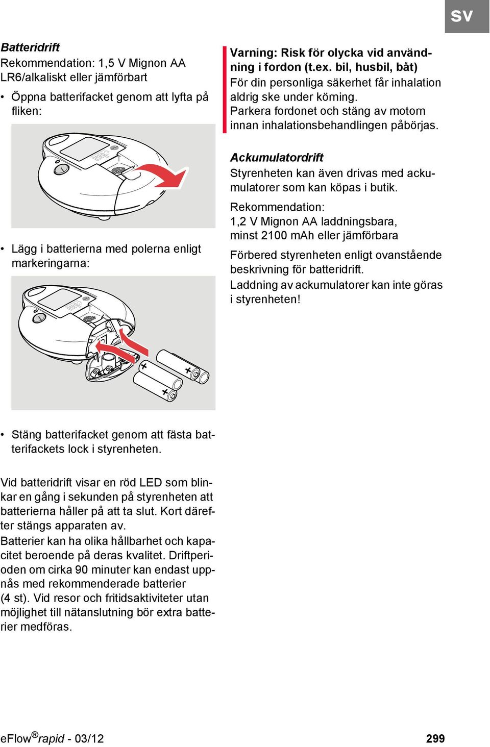 Lägg i batterierna med polerna enligt markeringarna: Ackumulatordrift Styrenheten kan även drivas med ackumulatorer som kan köpas i butik.