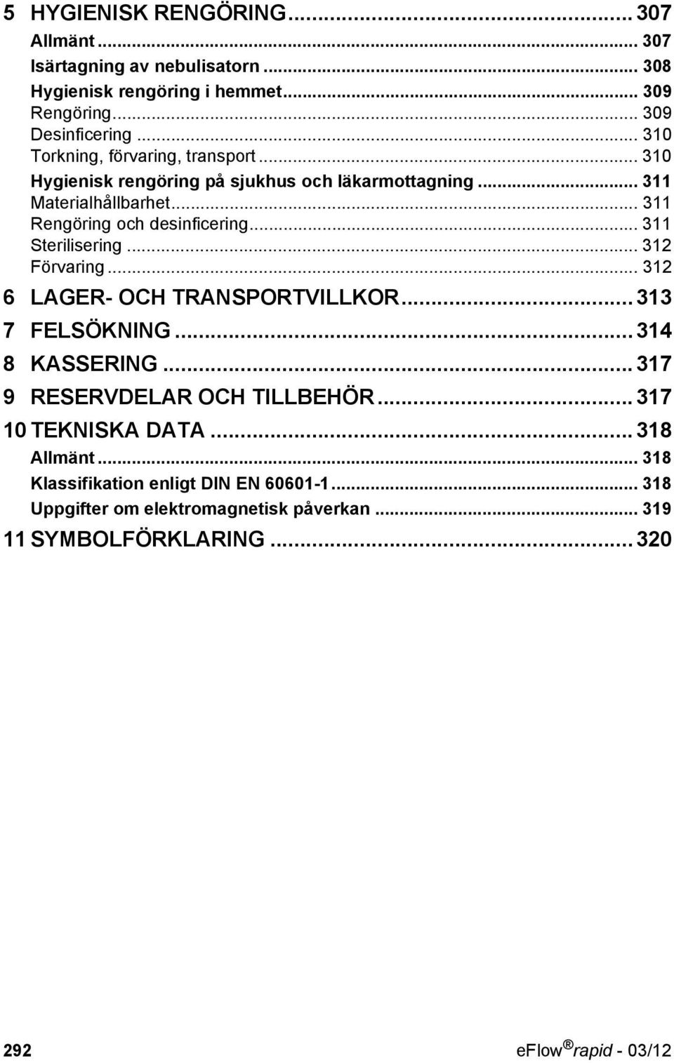 .. 311 Sterilisering... 312 Förvaring... 312 6 LAGER- OCH TRANSPORTVILLKOR...313 7 FELSÖKNING...314 8 KASSERING...317 9 RESERVDELAR OCH TILLBEHÖR.