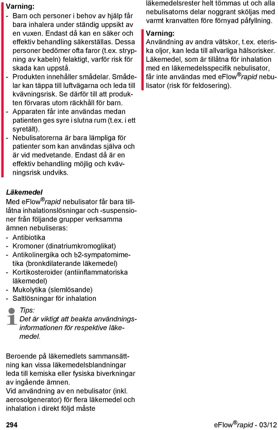 Se därför till att produkten förvaras utom räckhåll för barn. - Apparaten får inte användas medan patienten ges syre i slutna rum (t.ex. i ett syretält).