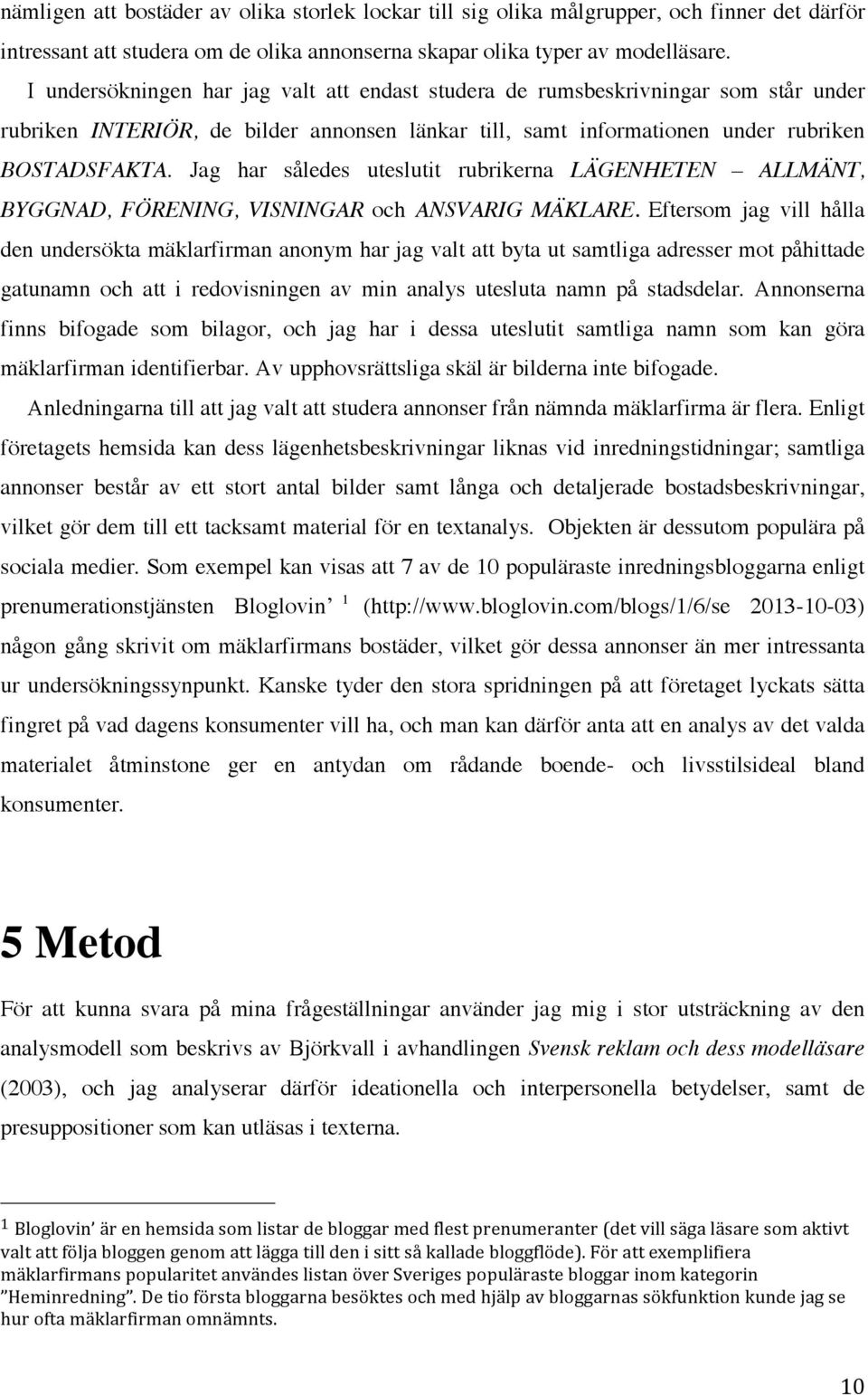 Jag har således uteslutit rubrikerna LÄGENHETEN ALLMÄNT, BYGGNAD, FÖRENING, VISNINGAR och ANSVARIG MÄKLARE.