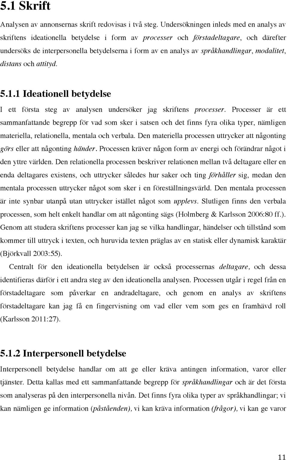 språkhandlingar, modalitet, distans och attityd. 5.1.1 Ideationell betydelse I ett första steg av analysen undersöker jag skriftens processer.