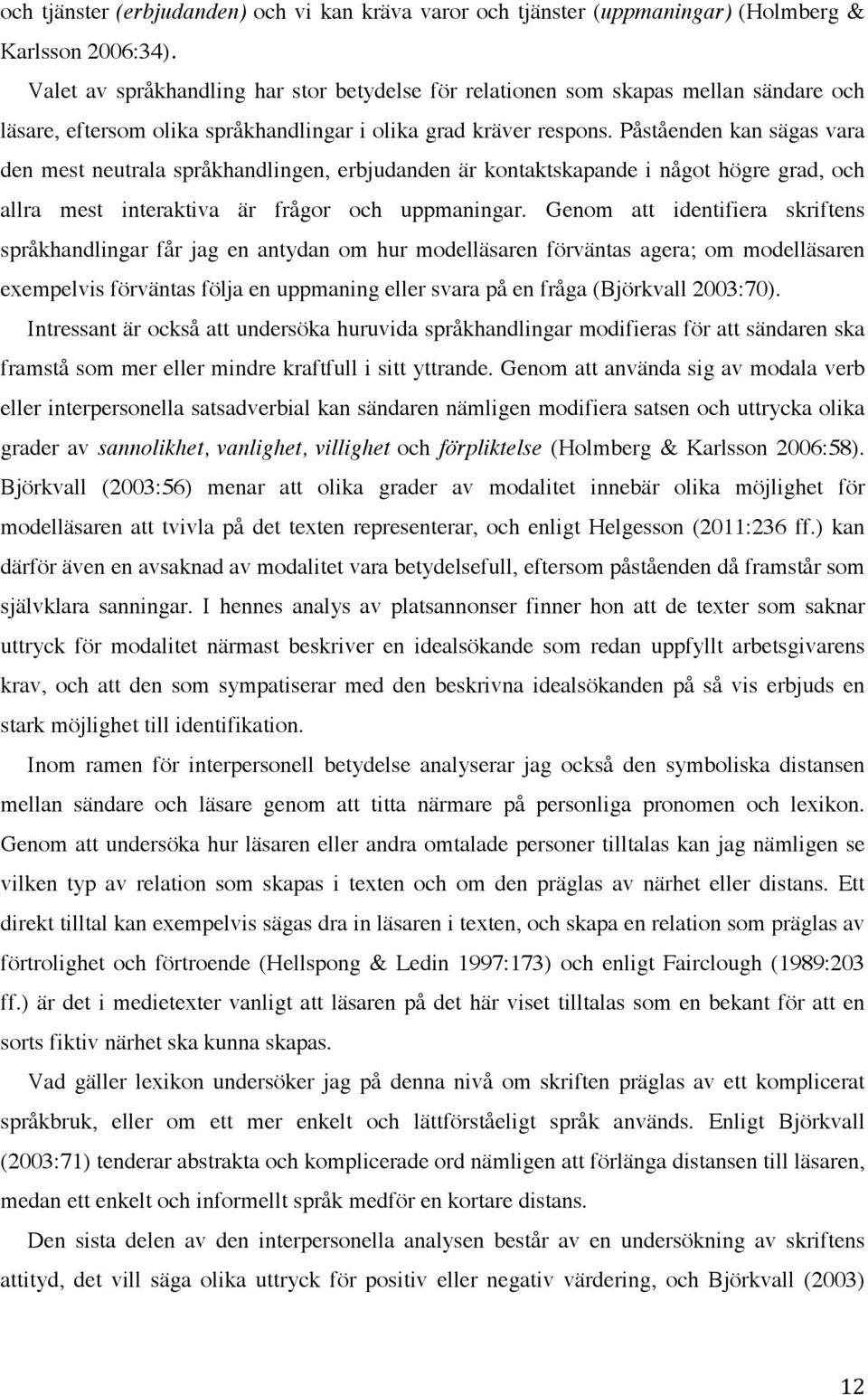 Påståenden kan sägas vara den mest neutrala språkhandlingen, erbjudanden är kontaktskapande i något högre grad, och allra mest interaktiva är frågor och uppmaningar.