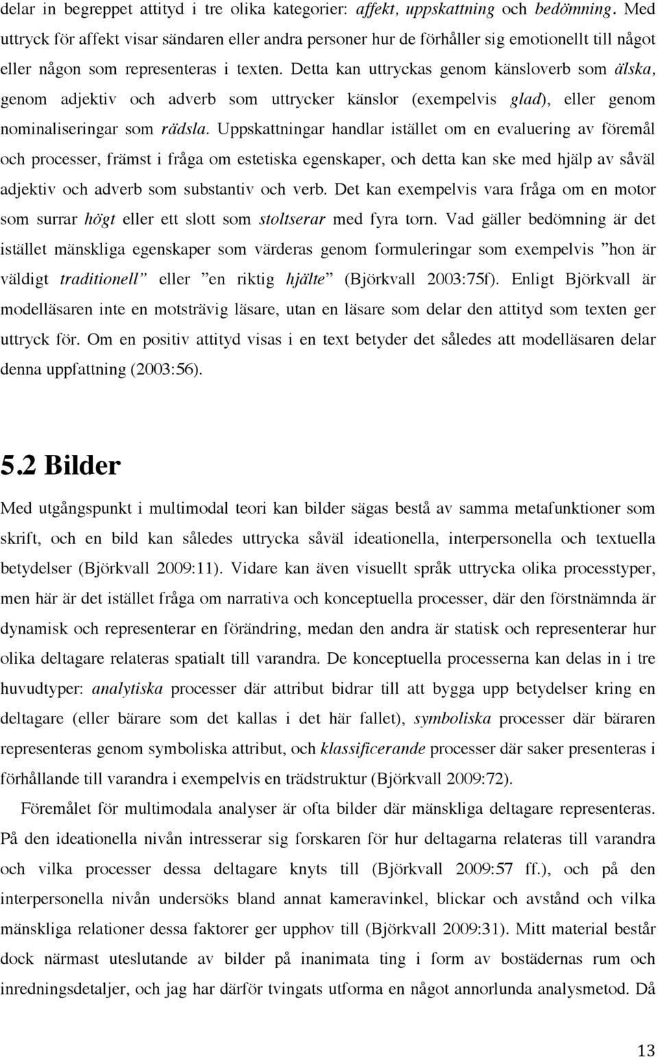 Detta kan uttryckas genom känsloverb som älska, genom adjektiv och adverb som uttrycker känslor (exempelvis glad), eller genom nominaliseringar som rädsla.