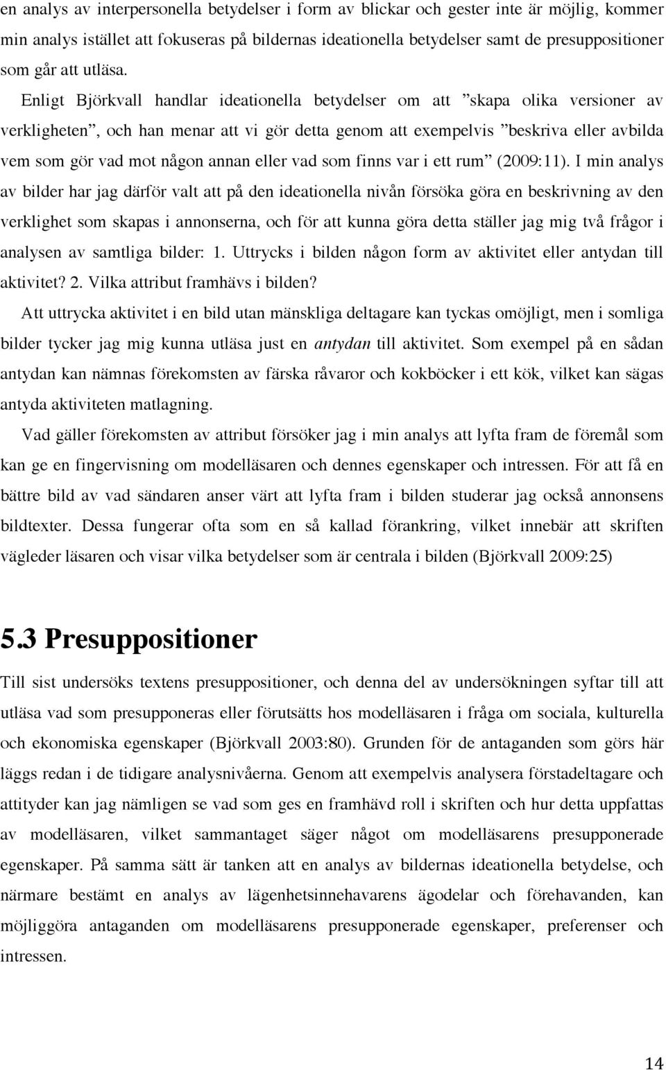 Enligt Björkvall handlar ideationella betydelser om att skapa olika versioner av verkligheten, och han menar att vi gör detta genom att exempelvis beskriva eller avbilda vem som gör vad mot någon