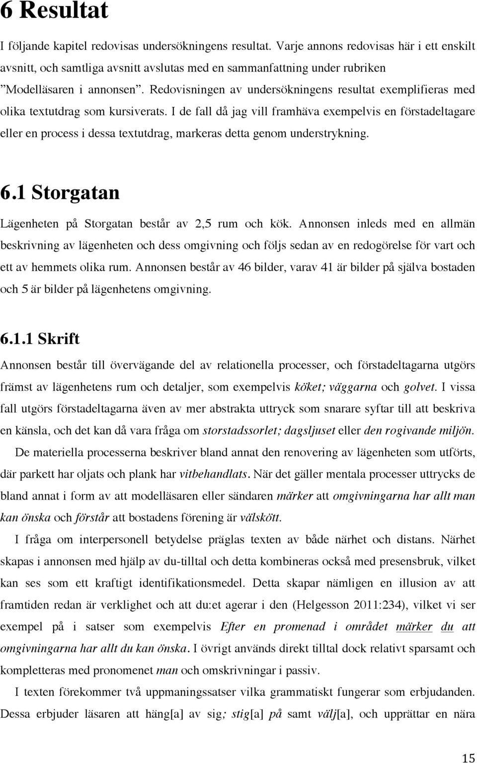 Redovisningen av undersökningens resultat exemplifieras med olika textutdrag som kursiverats.