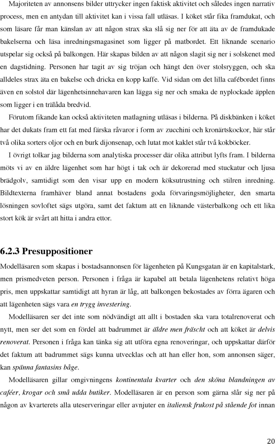 Ett liknande scenario utspelar sig också på balkongen. Här skapas bilden av att någon slagit sig ner i solskenet med en dagstidning.