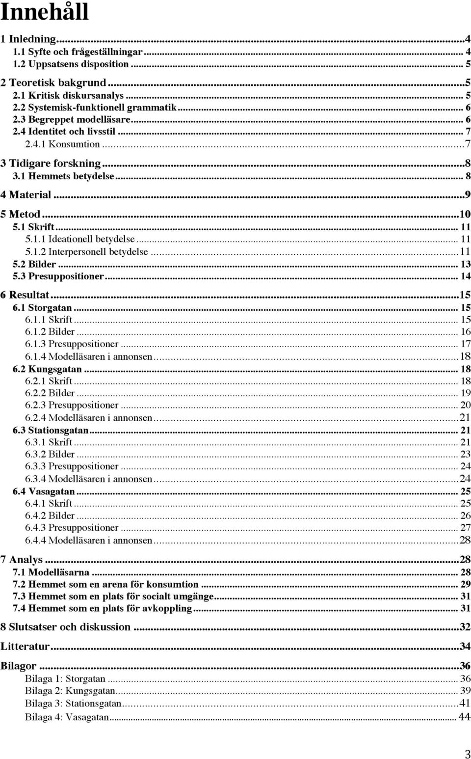.. 11 5.1.2 Interpersonell betydelse... 11 5.2 Bilder... 13 5.3 Presuppositioner... 14 6 Resultat... 15 6.1 Storgatan... 15 6.1.1 Skrift... 15 6.1.2 Bilder... 16 6.1.3 Presuppositioner... 17 6.1.4 Modelläsaren i annonsen.