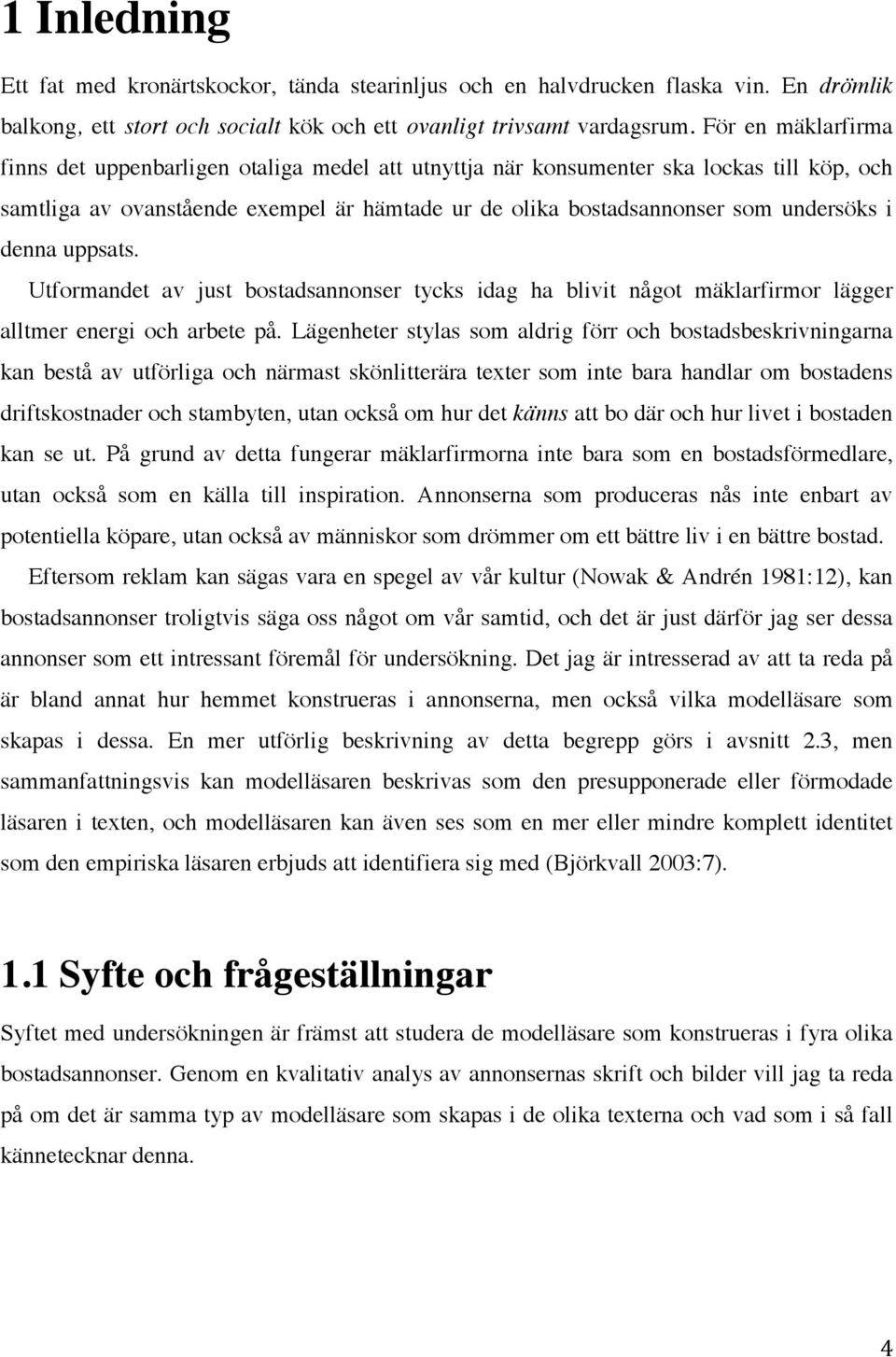 denna uppsats. Utformandet av just bostadsannonser tycks idag ha blivit något mäklarfirmor lägger alltmer energi och arbete på.