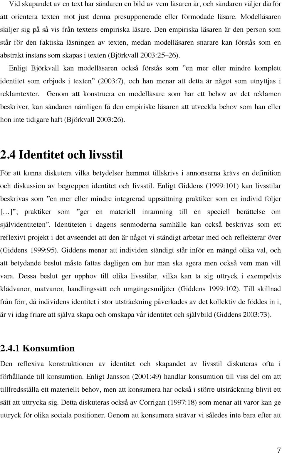 Den empiriska läsaren är den person som står för den faktiska läsningen av texten, medan modelläsaren snarare kan förstås som en abstrakt instans som skapas i texten (Björkvall 2003:25 26).