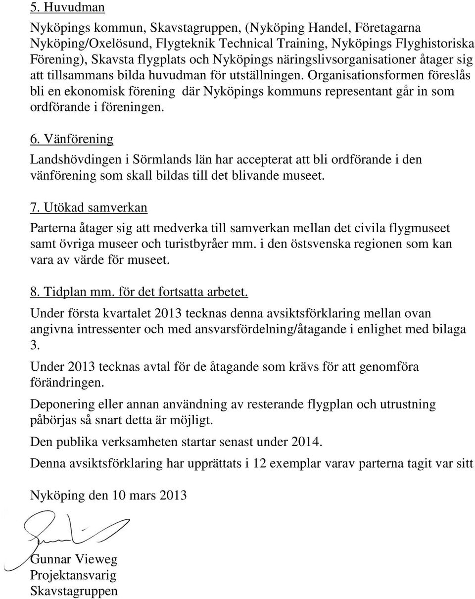 Organisationsformen föreslås bli en ekonomisk förening där Nyköpings kommuns representant går in som ordförande i föreningen. 6.