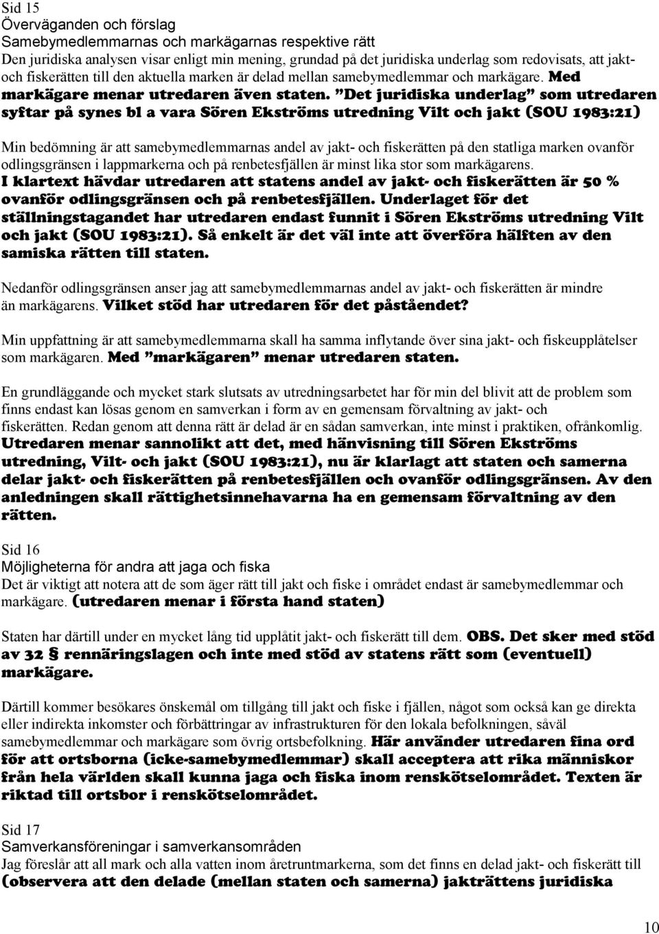 Det juridiska underlag som utredaren syftar på synes bl a vara Sören Ekströms utredning Vilt och jakt (SOU 1983:21) Min bedömning är att samebymedlemmarnas andel av jakt- och fiskerätten på den