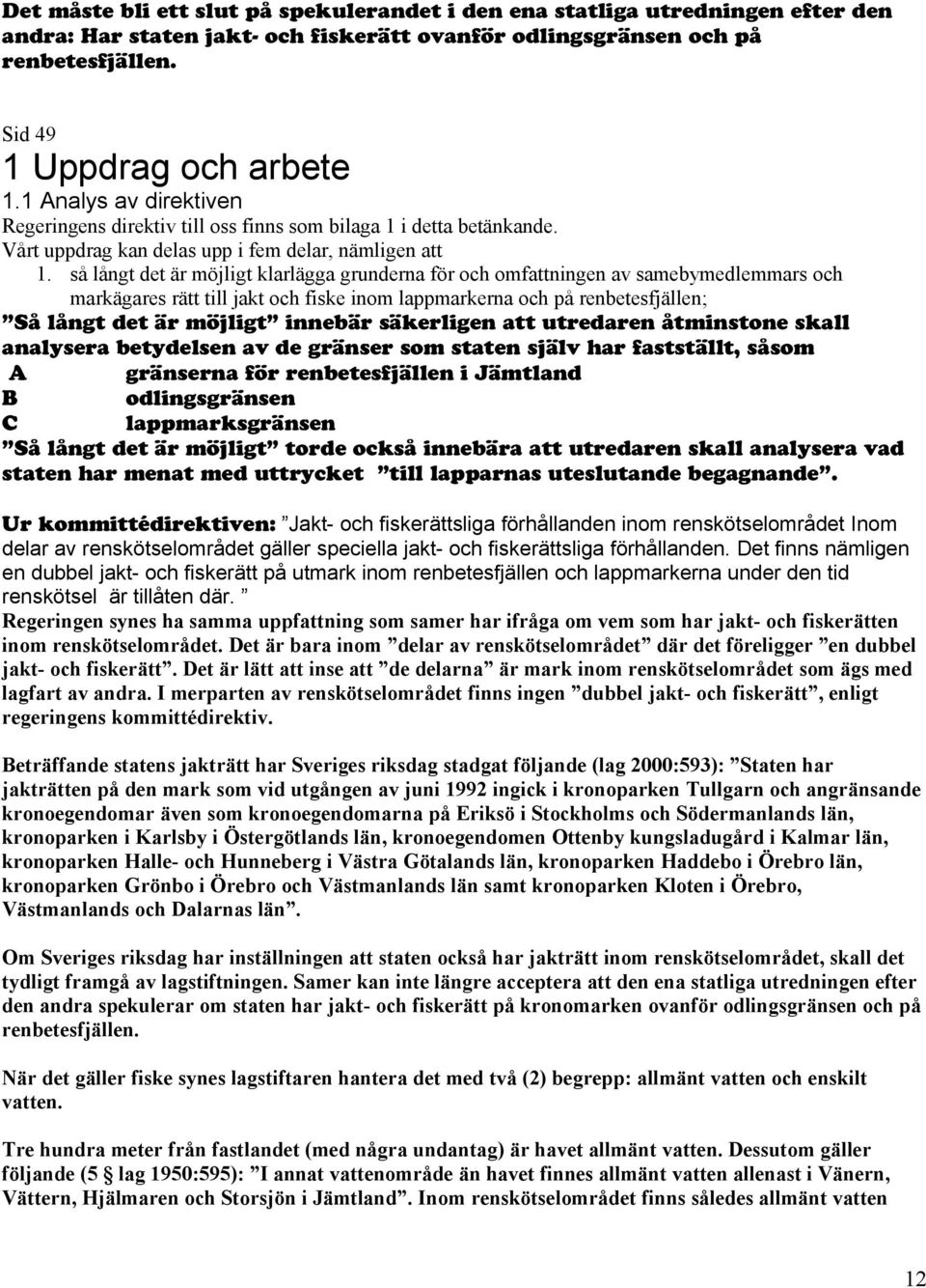 så långt det är möjligt klarlägga grunderna för och omfattningen av samebymedlemmars och markägares rätt till jakt och fiske inom lappmarkerna och på renbetesfjällen; Så långt det är möjligt innebär