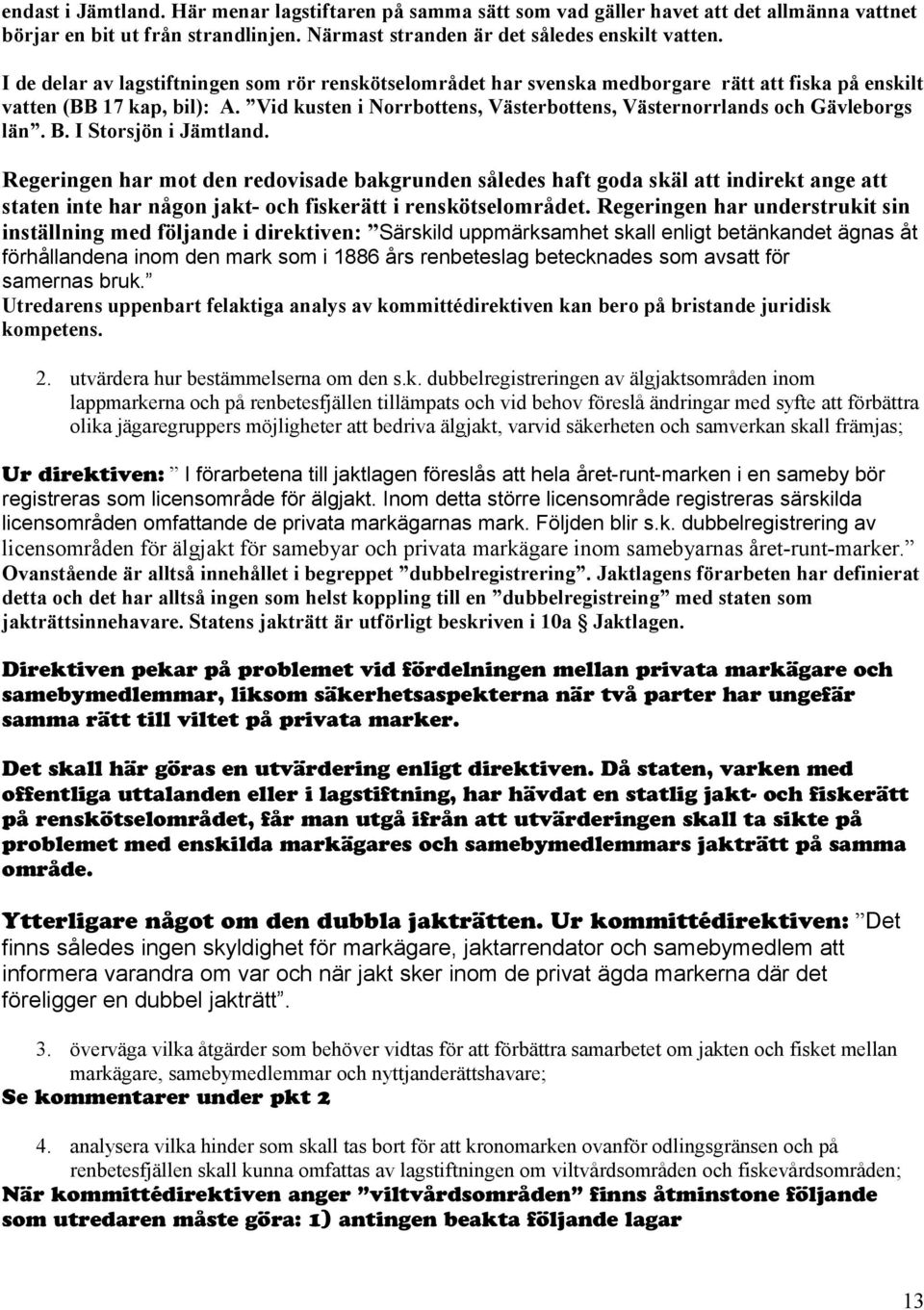 Vid kusten i Norrbottens, Västerbottens, Västernorrlands och Gävleborgs län. B. I Storsjön i Jämtland.