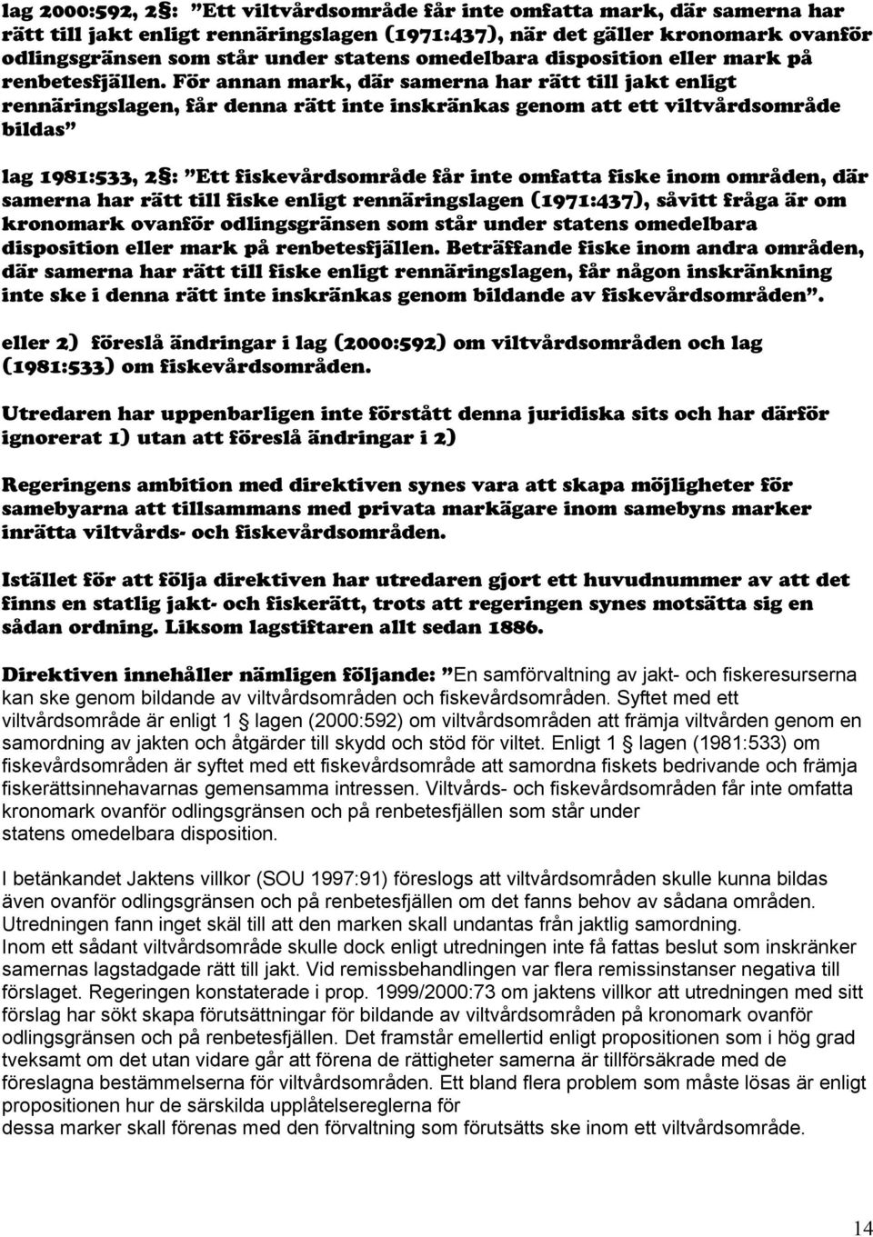 För annan mark, där samerna har rätt till jakt enligt rennäringslagen, får denna rätt inte inskränkas genom att ett viltvårdsområde bildas lag 1981:533, 2 : Ett fiskevårdsområde får inte omfatta