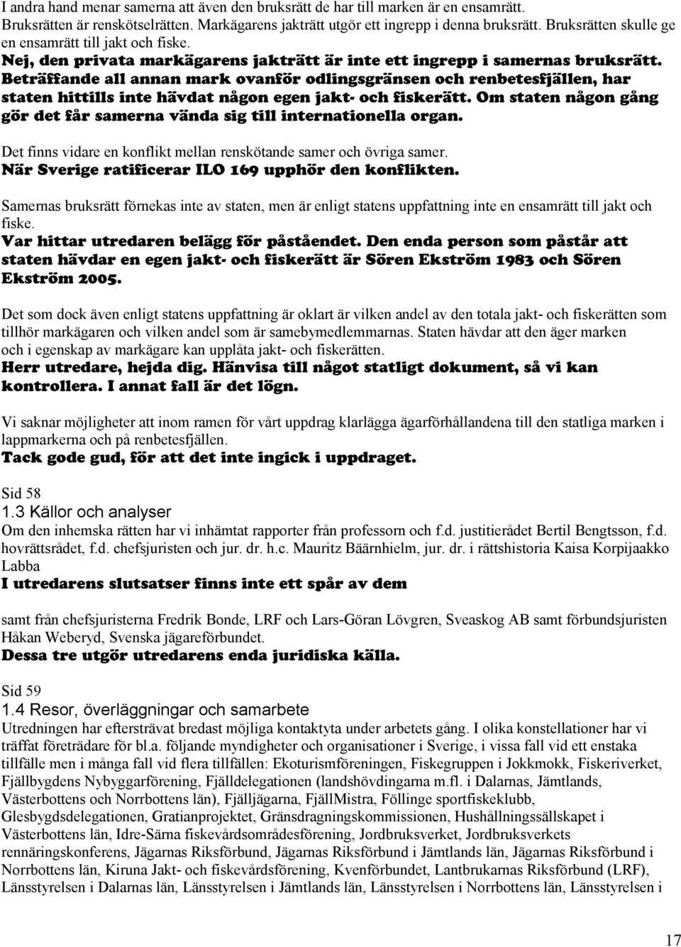 Beträffande all annan mark ovanför odlingsgränsen och renbetesfjällen, har staten hittills inte hävdat någon egen jakt- och fiskerätt.