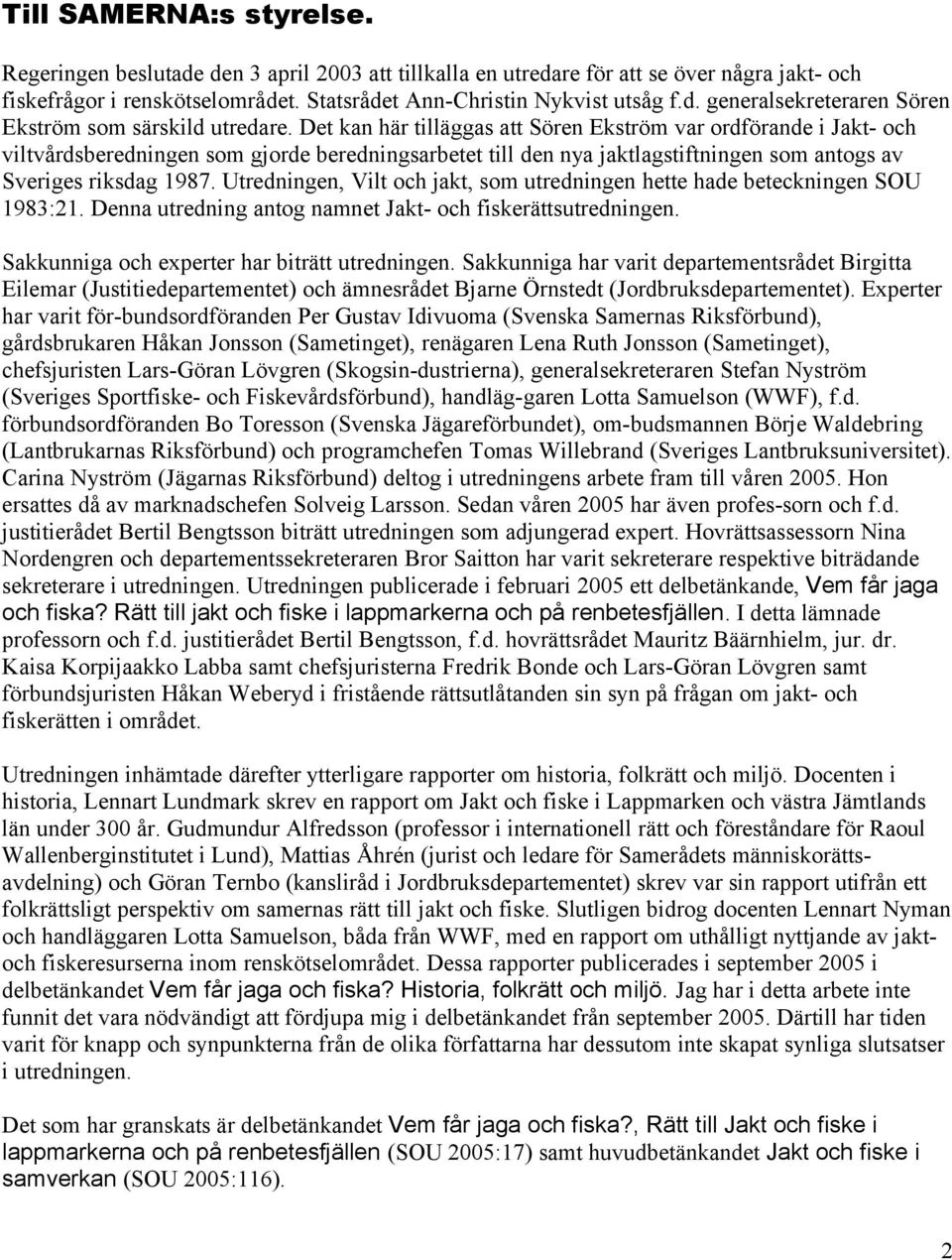 Utredningen, Vilt och jakt, som utredningen hette hade beteckningen SOU 1983:21. Denna utredning antog namnet Jakt- och fiskerättsutredningen. Sakkunniga och experter har biträtt utredningen.