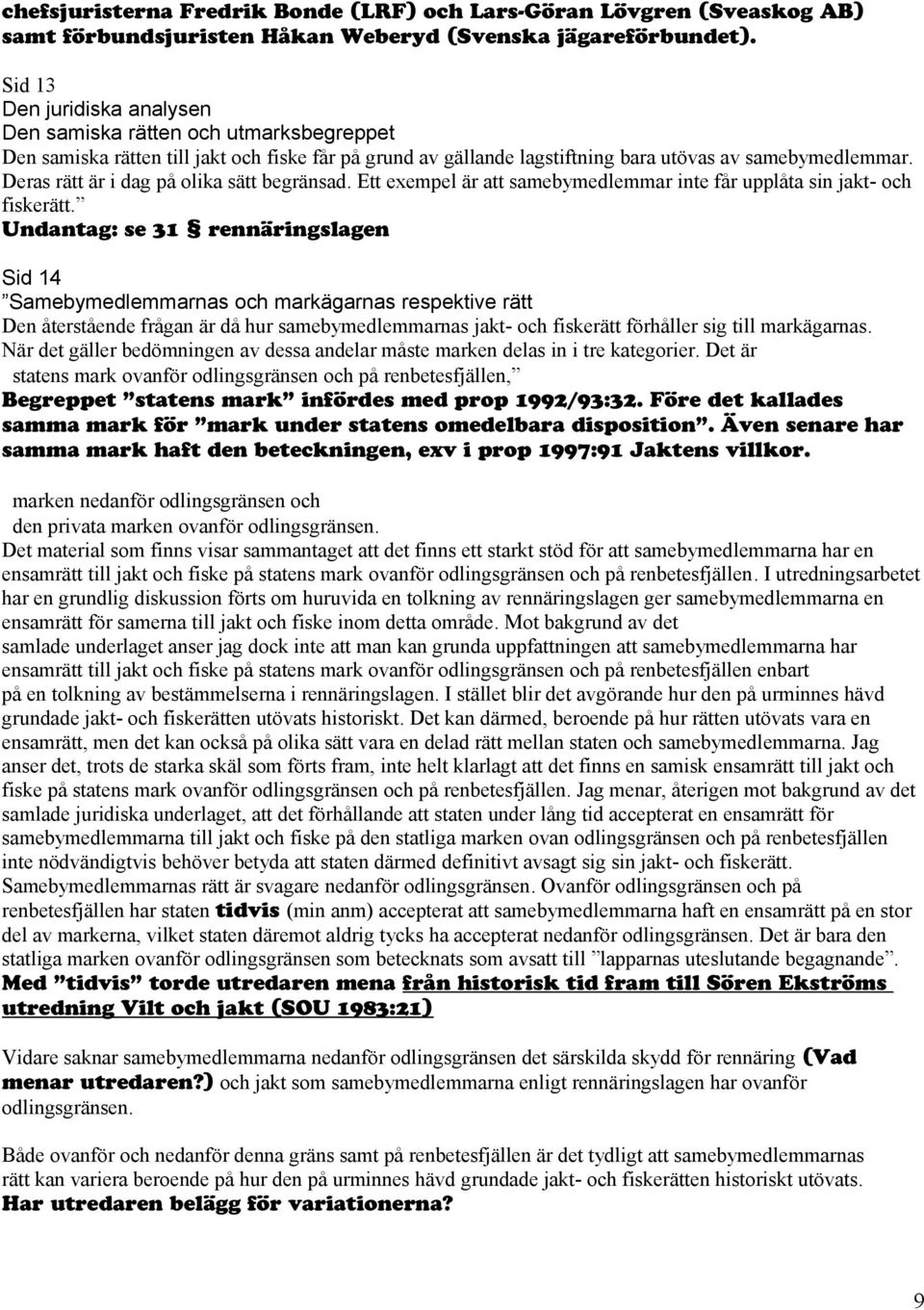 Deras rätt är i dag på olika sätt begränsad. Ett exempel är att samebymedlemmar inte får upplåta sin jakt- och fiskerätt.