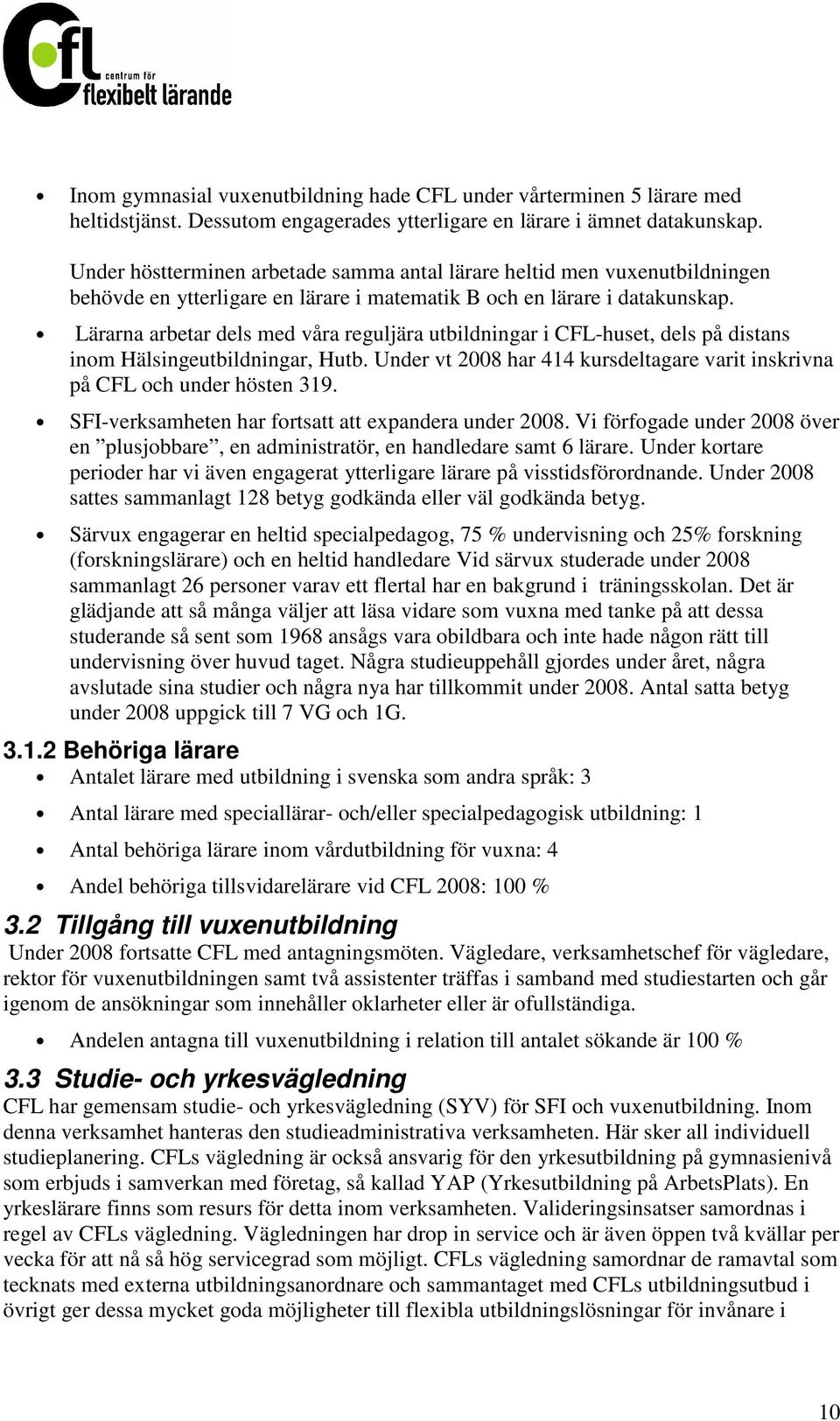 Lärarna arbetar dels med våra reguljära utbildningar i CFL-huset, dels på distans inom Hälsingeutbildningar, Hutb. Under vt 2008 har 414 kursdeltagare varit inskrivna på CFL och under hösten 319.
