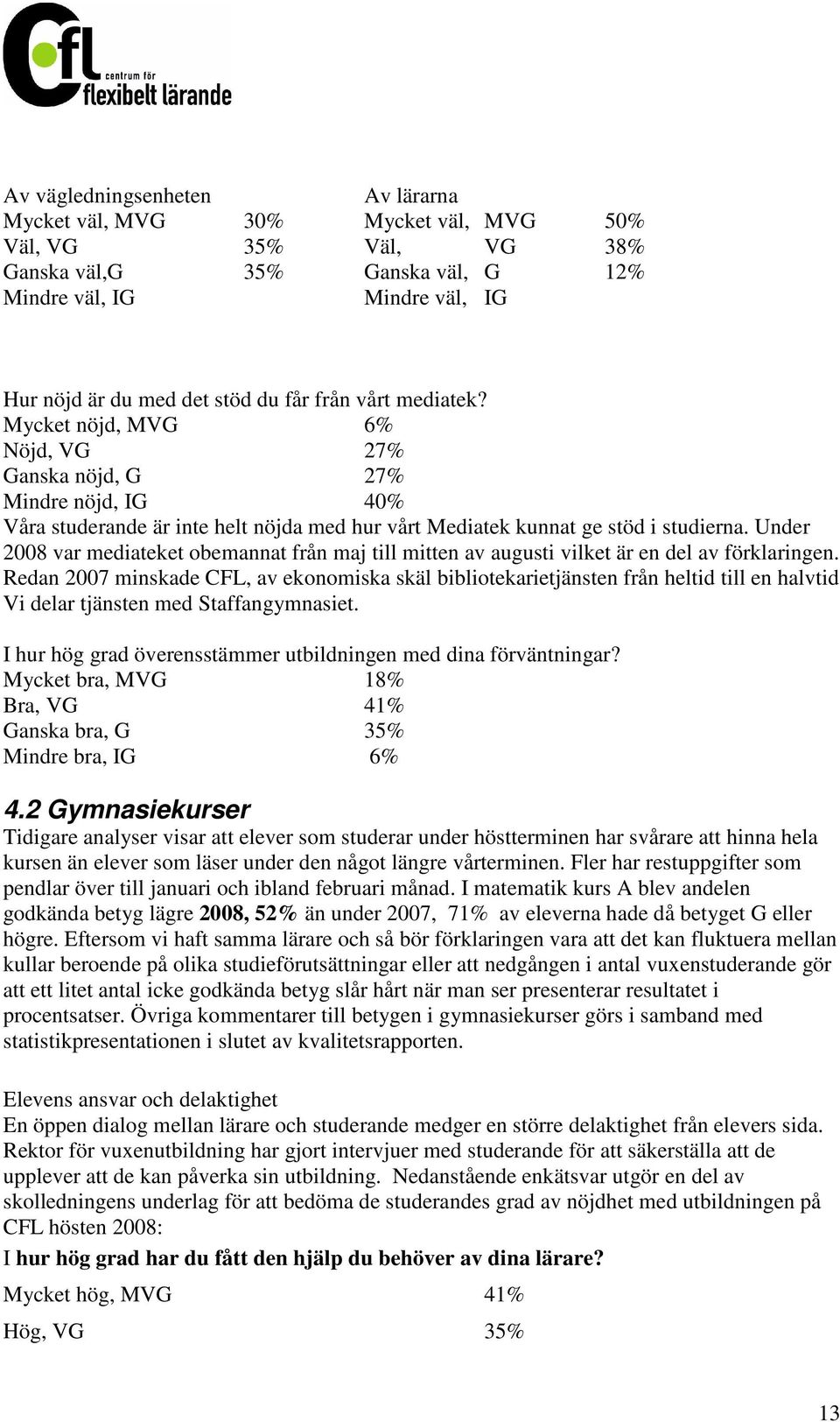 Under 2008 var mediateket obemannat från maj till mitten av augusti vilket är en del av förklaringen.