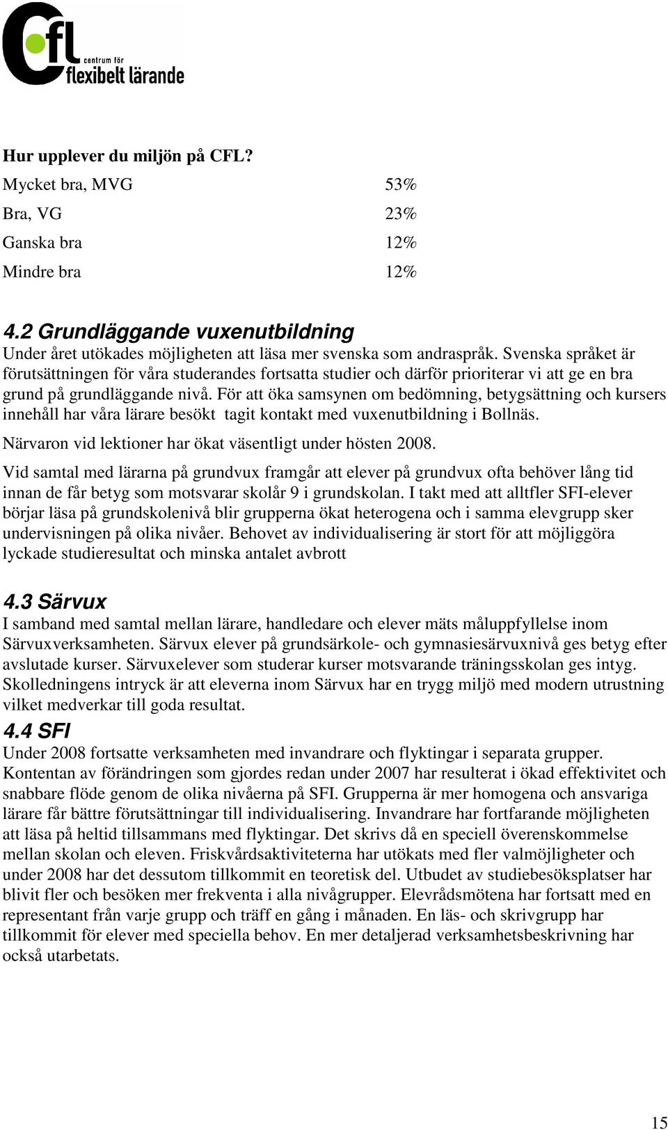 För att öka samsynen om bedömning, betygsättning och kursers innehåll har våra lärare besökt tagit kontakt med vuxenutbildning i Bollnäs. Närvaron vid lektioner har ökat väsentligt under hösten 2008.