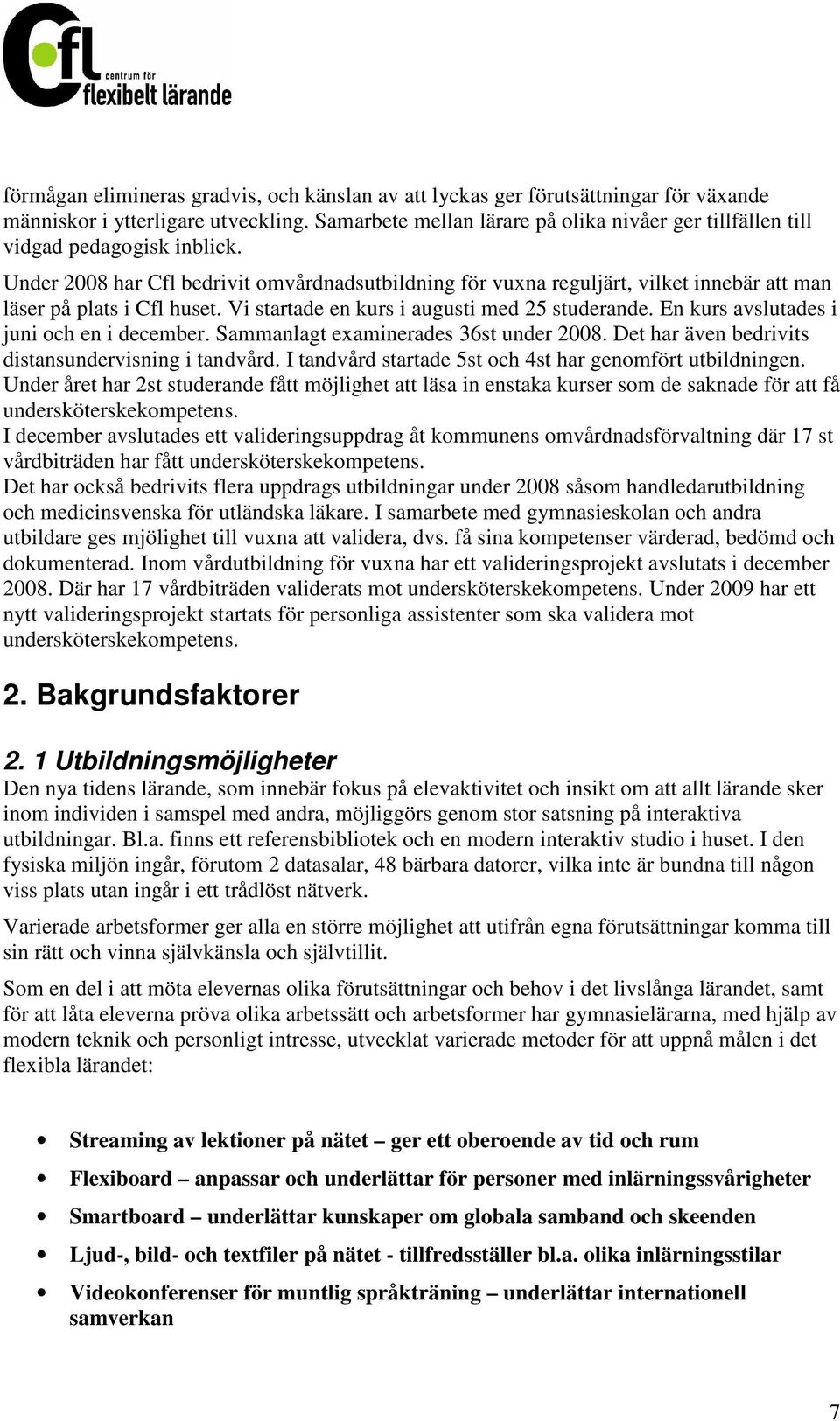 Under 2008 har Cfl bedrivit omvårdnadsutbildning för vuxna reguljärt, vilket innebär att man läser på plats i Cfl huset. Vi startade en kurs i augusti med 25 studerande.