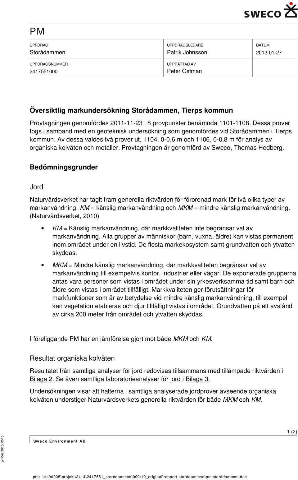 Av dessa valdes två prover ut, 1104, 0-0,6 m och 1106, 0-0,8 m för analys av organiska kolväten och metaller. Provtagningen är genomförd av Sweco, Thomas Hedberg.