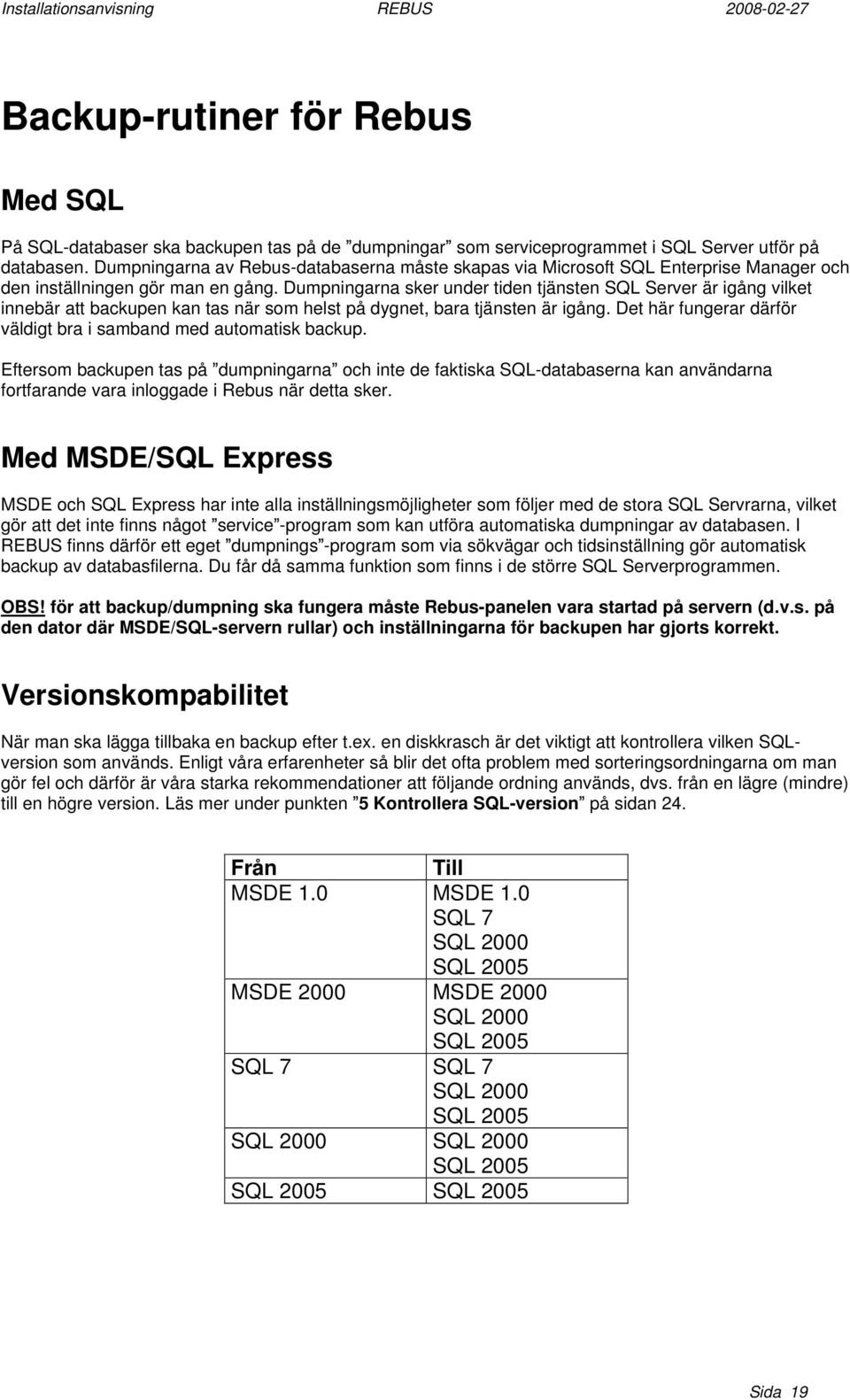 Dumpningarna sker under tiden tjänsten SQL Server är igång vilket innebär att backupen kan tas när som helst på dygnet, bara tjänsten är igång.