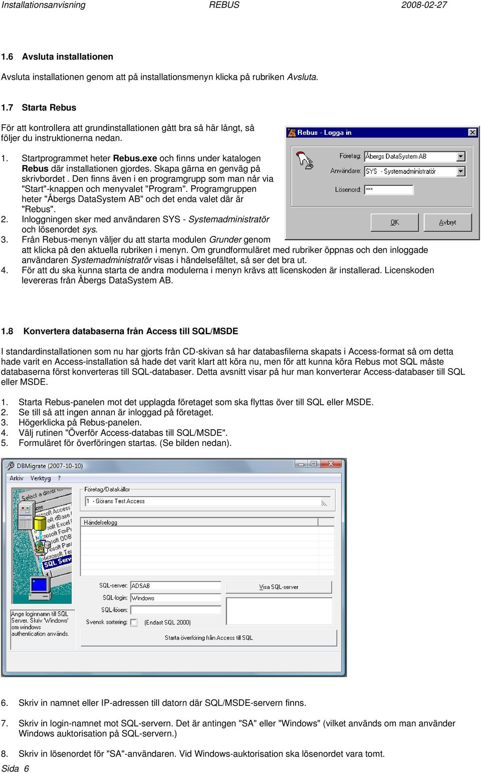 exe och finns under katalogen Rebus där installationen gjordes. Skapa gärna en genväg på skrivbordet. Den finns även i en programgrupp som man når via "Start"-knappen och menyvalet "Program".