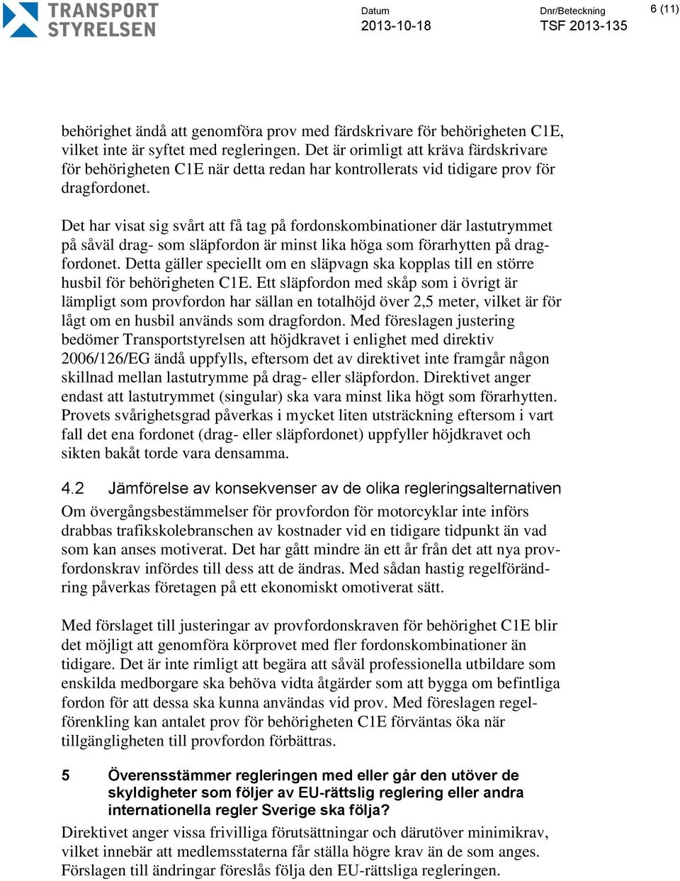 Det har visat sig svårt att få tag på fordonskombinationer där lastutrymmet på såväl drag- som släpfordon är minst lika höga som förarhytten på dragfordonet.