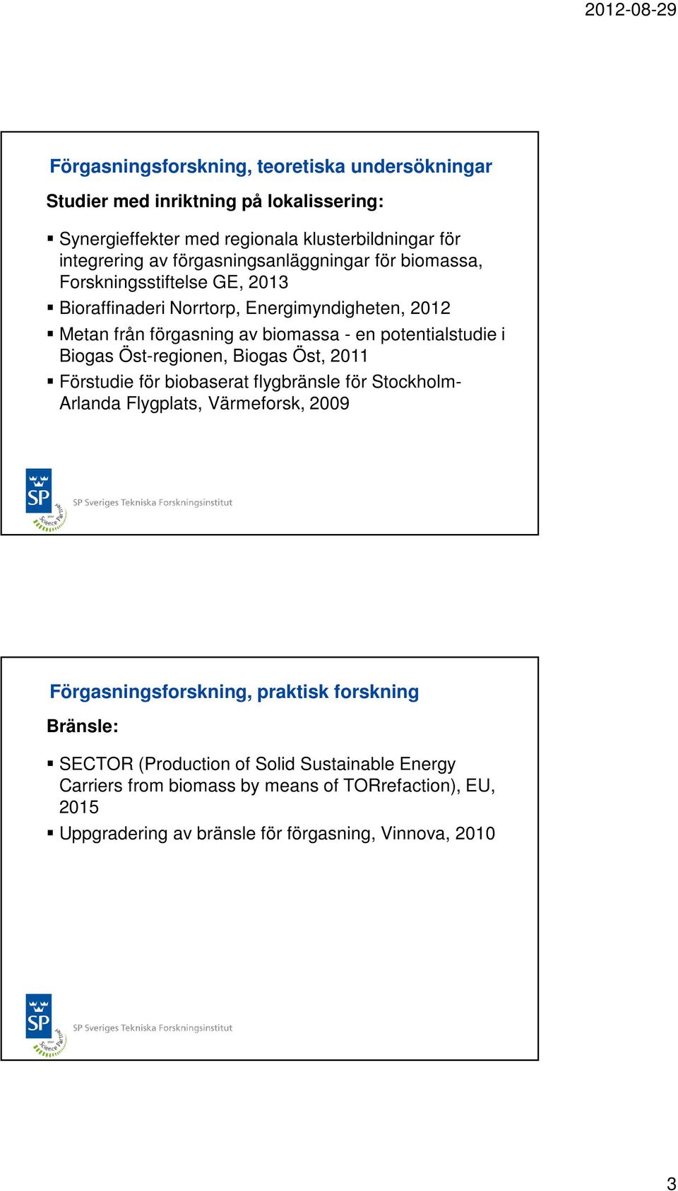 i Biogas Öst-regionen, Biogas Öst, 2011 Förstudie för biobaserat flygbränsle för Stockholm- Arlanda Flygplats, Värmeforsk, 2009 Bränsle: SECTOR