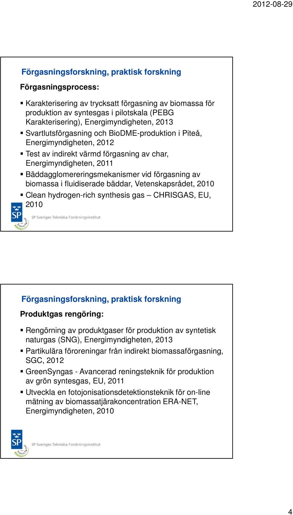 Vetenskapsrådet, 2010 Clean hydrogen-rich synthesis gas CHRISGAS, EU, 2010 Produktgas rengöring: Rengörning av produktgaser för produktion av syntetisk naturgas (SNG), Energimyndigheten, 2013