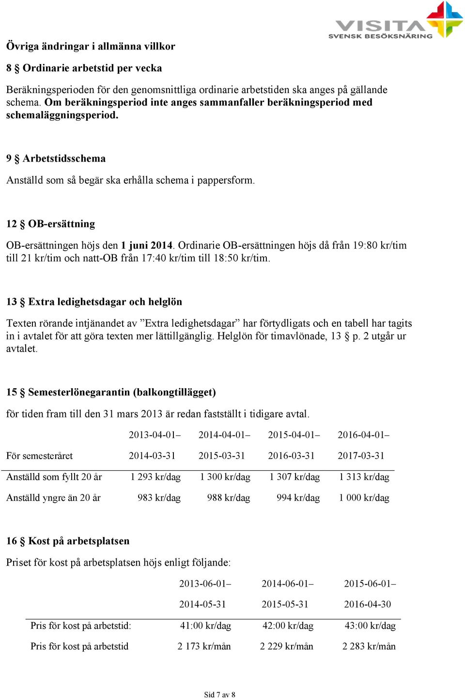 12 OB-ersättning OB-ersättningen höjs den 1 juni 2014. Ordinarie OB-ersättningen höjs då från 19:80 kr/tim till 21 kr/tim och natt-ob från 17:40 kr/tim till 18:50 kr/tim.